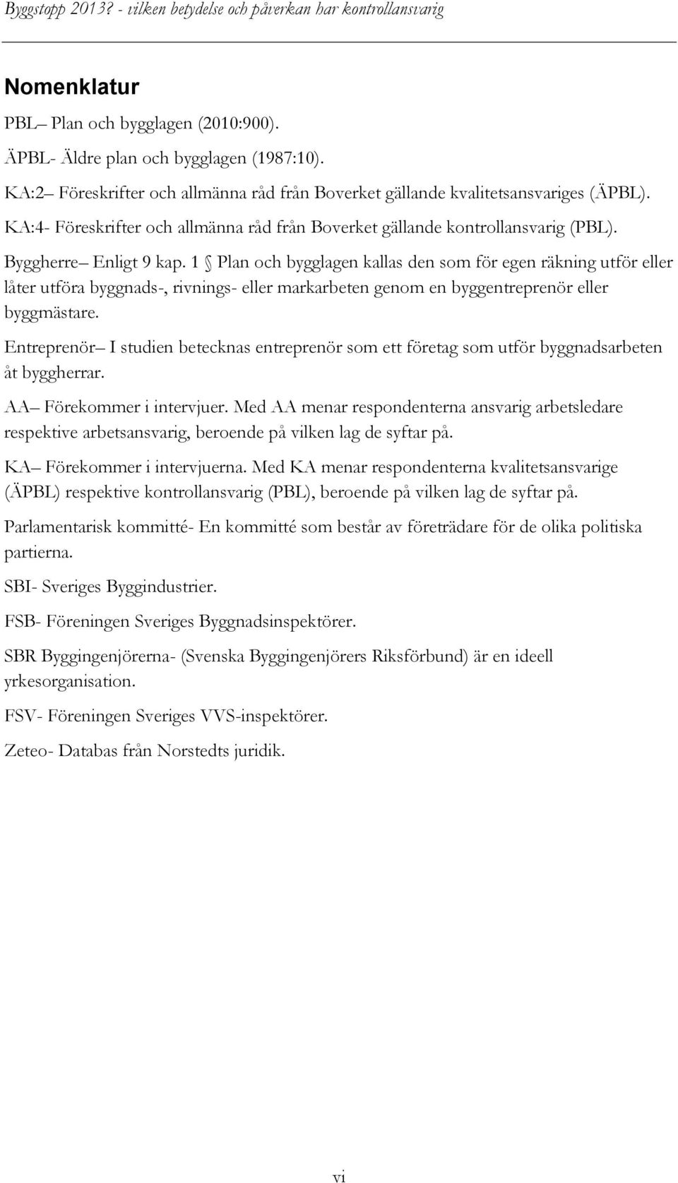 1 Plan och bygglagen kallas den som för egen räkning utför eller låter utföra byggnads-, rivnings- eller markarbeten genom en byggentreprenör eller byggmästare.