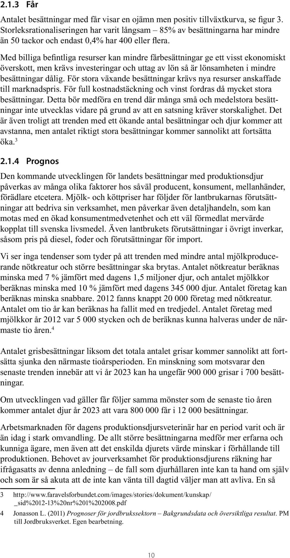 Med billiga befintliga resurser kan mindre fårbesättningar ge ett visst ekonomiskt överskott, men krävs investeringar och uttag av lön så är lönsamheten i mindre besättningar dålig.