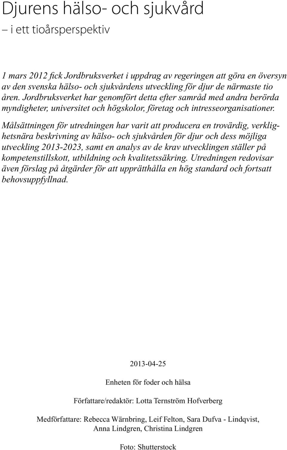 Målsättningen för utredningen har varit att producera en trovärdig, verklighetsnära beskrivning av hälso- och sjukvården för djur och dess möjliga utveckling 2013-2023, samt en analys av de krav