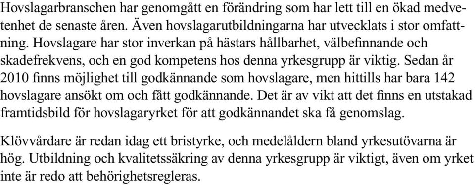 Sedan år 2010 finns möjlighet till godkännande som hovslagare, men hittills har bara 142 hovslagare ansökt om och fått godkännande.