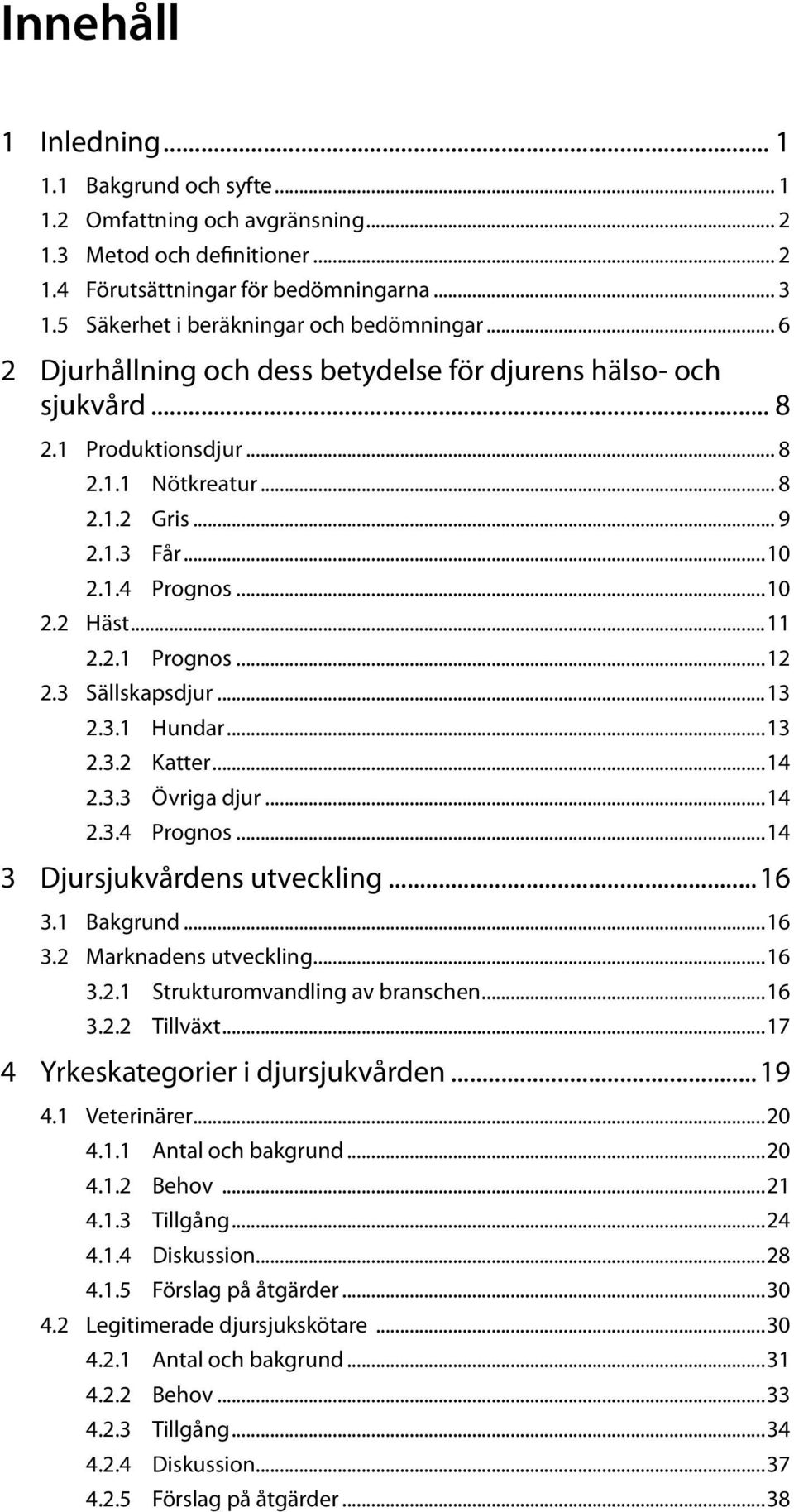 ..10 2.2 Häst...11 2.2.1 Prognos...12 2.3 Sällskapsdjur...13 2.3.1 Hundar...13 2.3.2 Katter...14 2.3.3 Övriga djur...14 2.3.4 Prognos...14 3 Djursjukvårdens utveckling...16 3.1 Bakgrund...16 3.2 Marknadens utveckling.