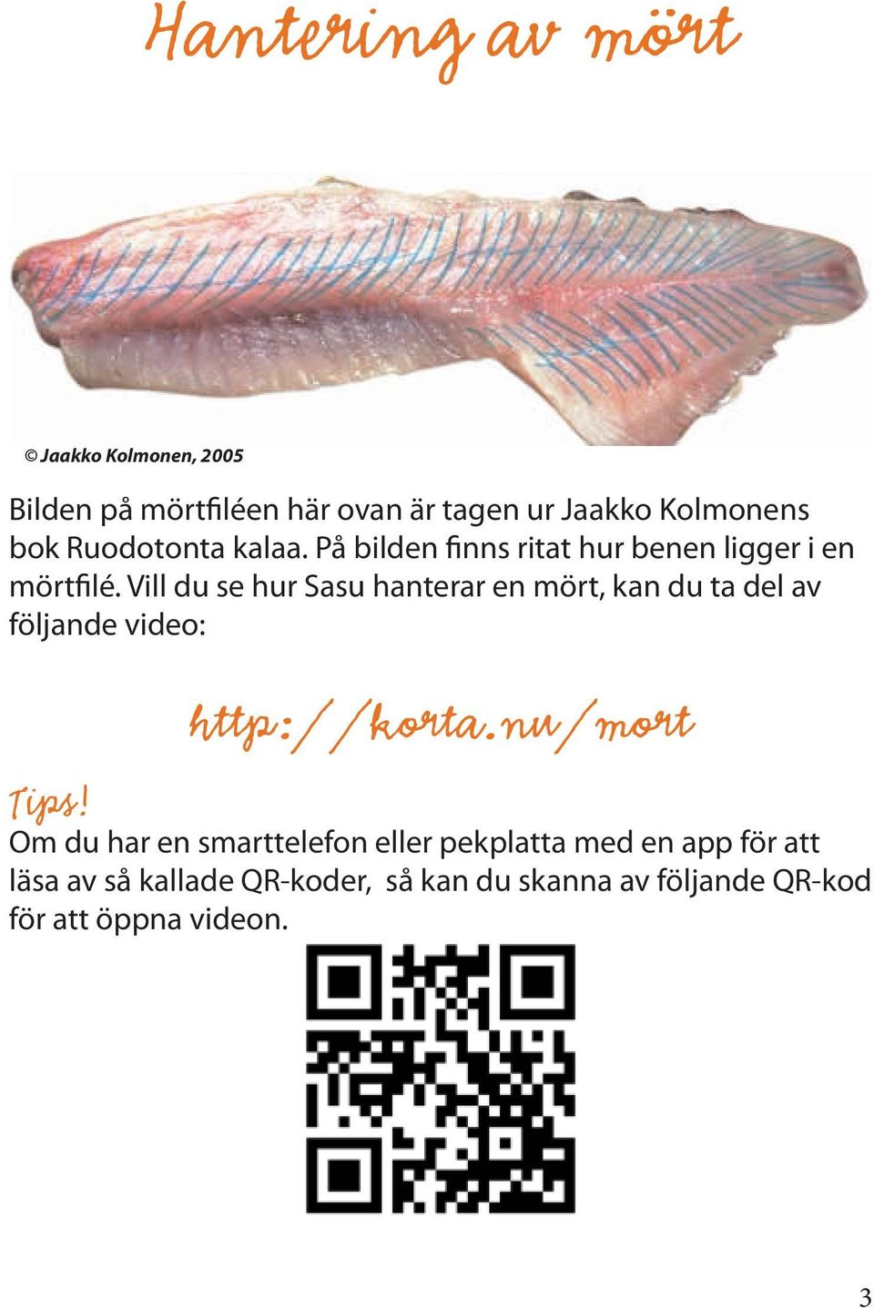 Vill du se hur Sasu hanterar en mört, kan du ta del av följande video: http://korta.nu/mort Tips!