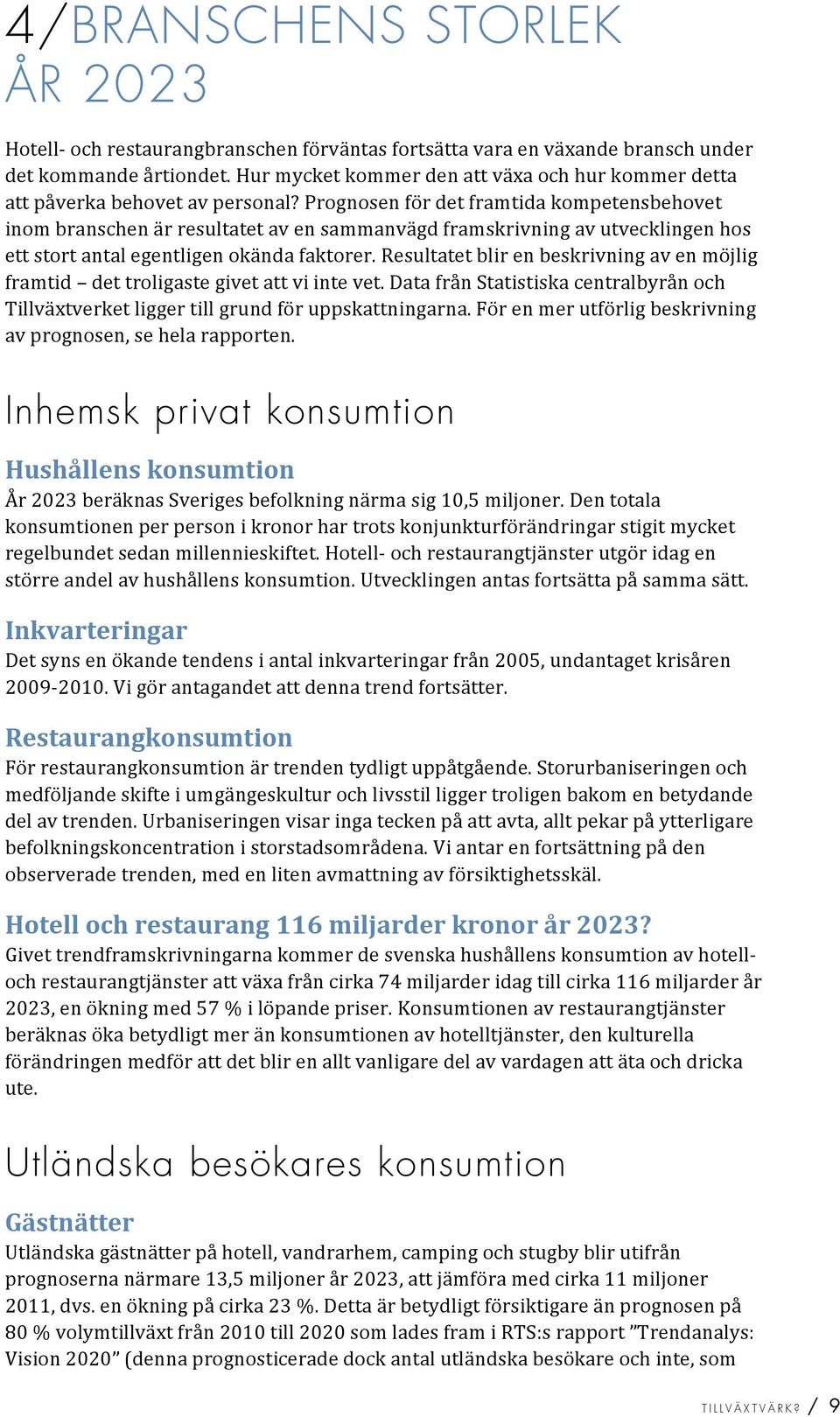 resultatetblirenbeskrivningavenmöjlig framtid dettroligastegivetattviintevet.datafrånstatistiskacentralbyrånoch Tillväxtverketliggertillgrundföruppskattningarna.