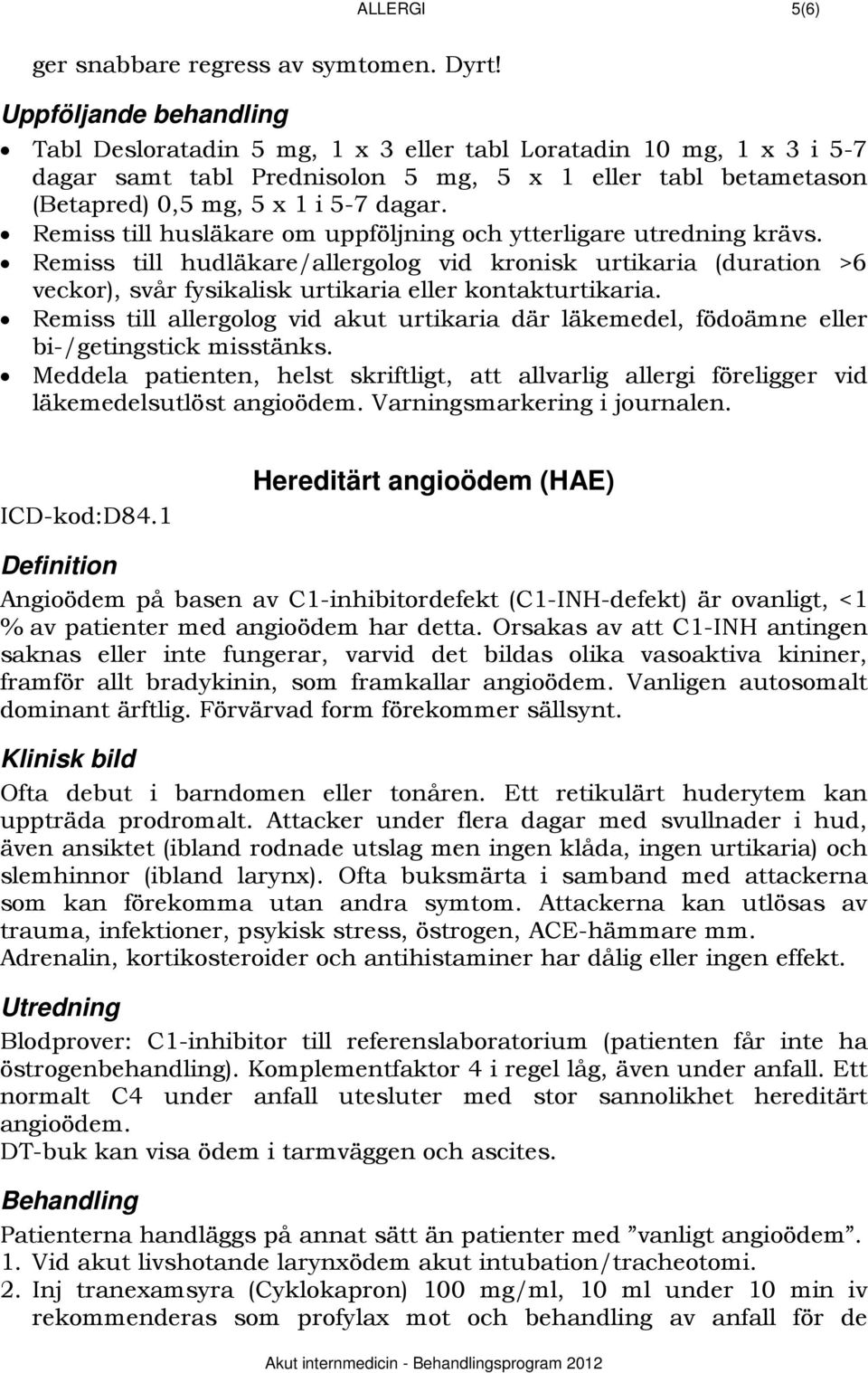 Remiss till husläkare om uppföljning och ytterligare utredning krävs. Remiss till hudläkare/allergolog vid kronisk urtikaria (duration >6 veckor), svår fysikalisk urtikaria eller kontakturtikaria.