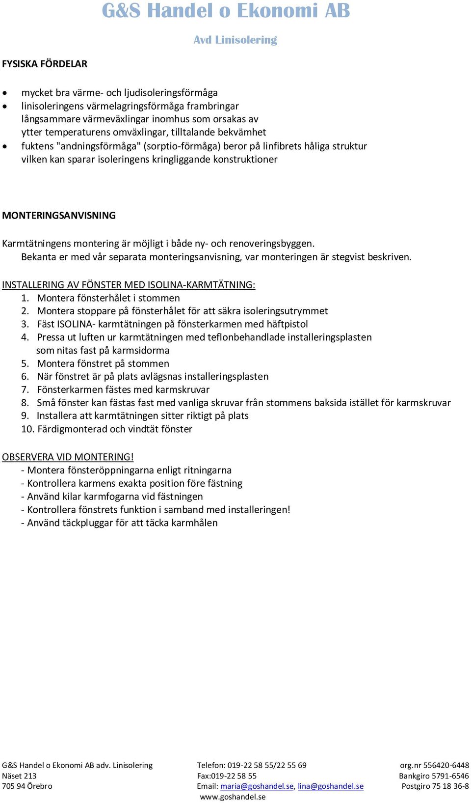 montering är möjligt i både ny- och renoveringsbyggen. Bekanta er med vår separata monteringsanvisning, var monteringen är stegvist beskriven. INSTALLERING AV FÖNSTER MED ISOLINA-KARMTÄTNING: 1.