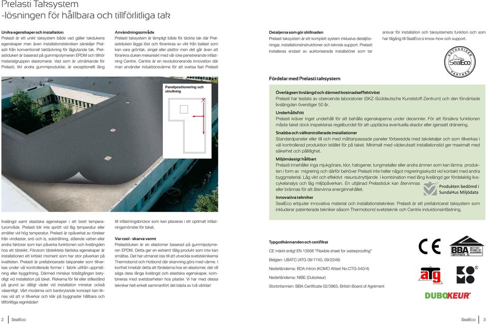 Vad som är utmärkande för Prelasti, likt andra gummiprodukter, är exceptionellt lång Användningsområde Prelasti taksystem är lämpligt både för täckta tak där Prelastiduken läggs löst och förankras av