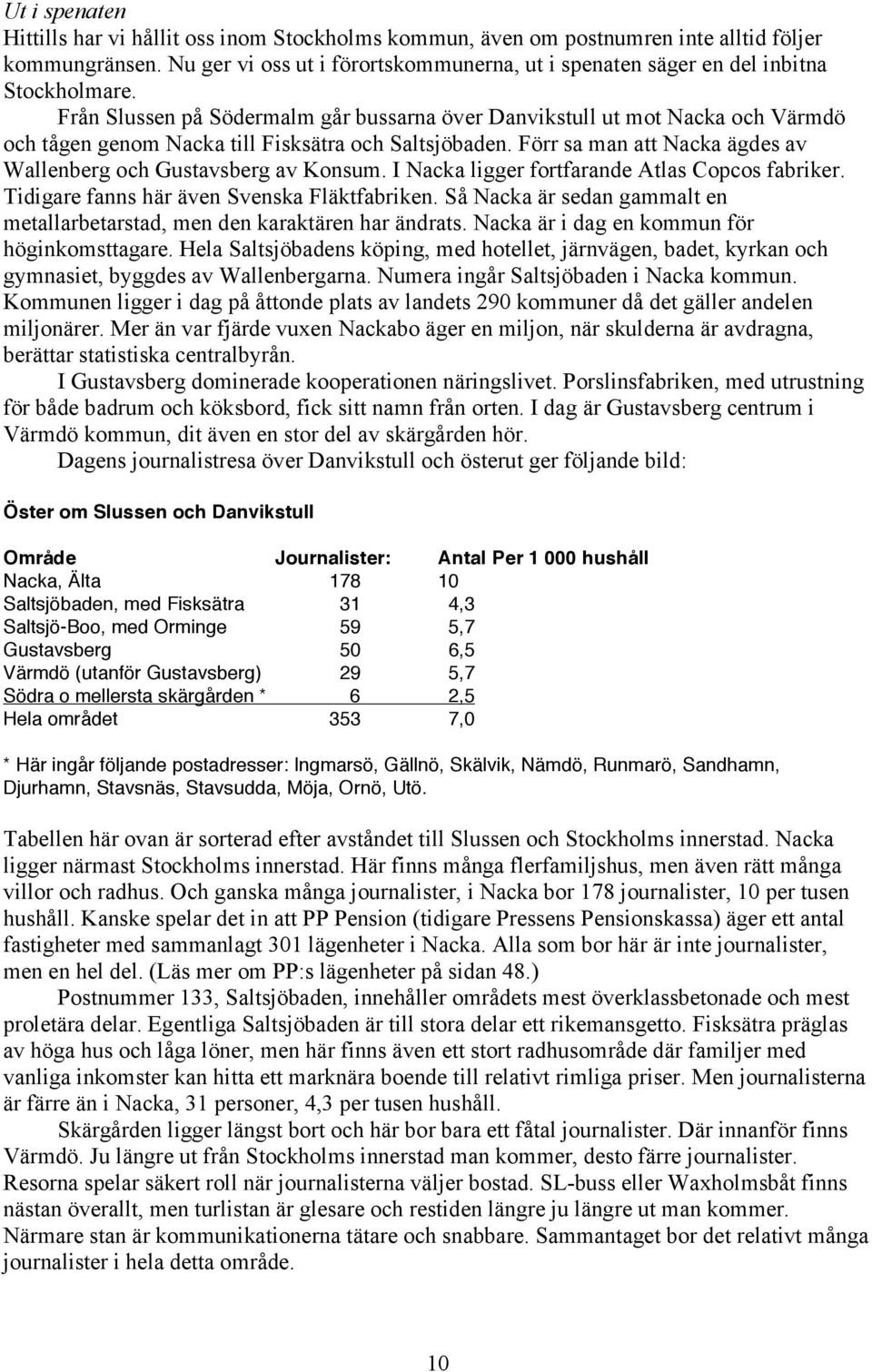 Från Slussen på Södermalm går bussarna över Danvikstull ut mot Nacka och Värmdö och tågen genom Nacka till Fisksätra och Saltsjöbaden.