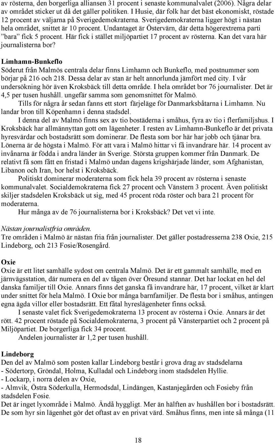 Undantaget är Östervärn, där detta högerextrema parti bara fick 5 procent. Här fick i stället miljöpartiet 17 procent av rösterna. Kan det vara här journalisterna bor?