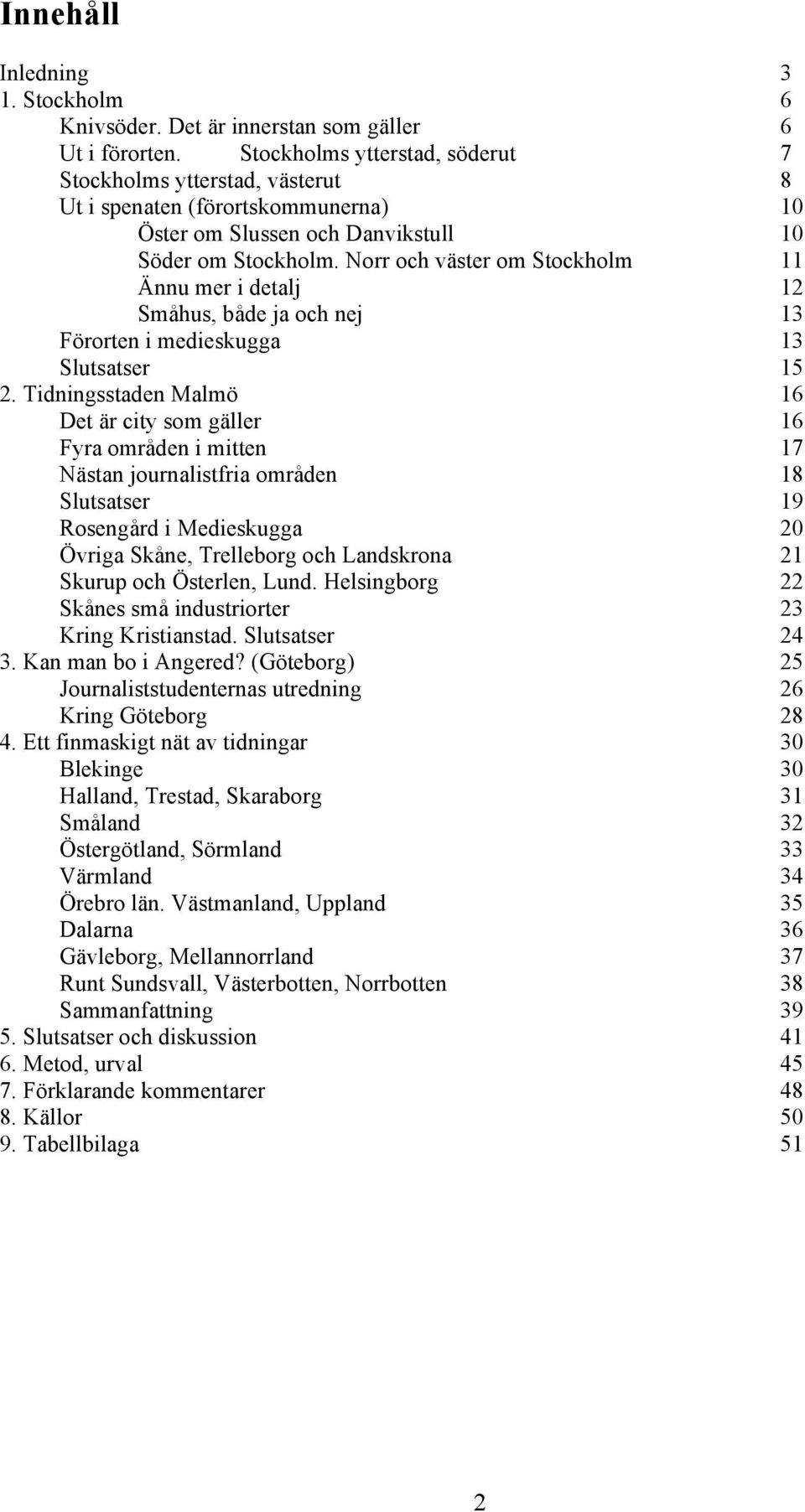 Norr och väster om Stockholm 11 Ännu mer i detalj 12 Småhus, både ja och nej 13 Förorten i medieskugga 13 Slutsatser 15 2.