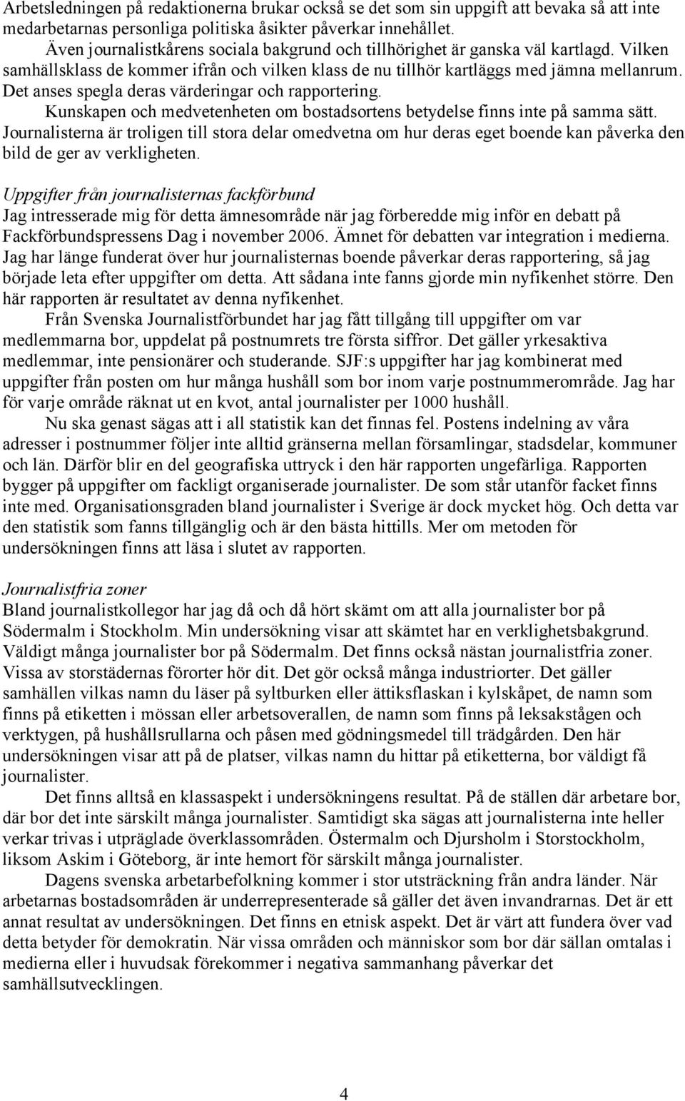 Det anses spegla deras värderingar och rapportering. Kunskapen och medvetenheten om bostadsortens betydelse finns inte på samma sätt.