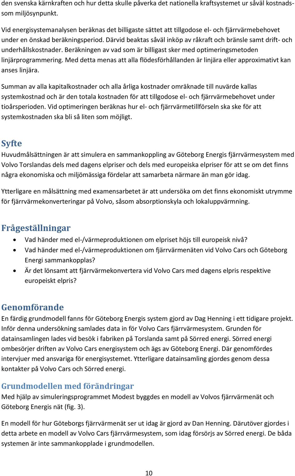 Därvid beaktas såväl inköp av råkraft och bränsle samt drift- och underhållskostnader. Beräkningen av vad som är billigast sker med optimeringsmetoden linjärprogrammering.