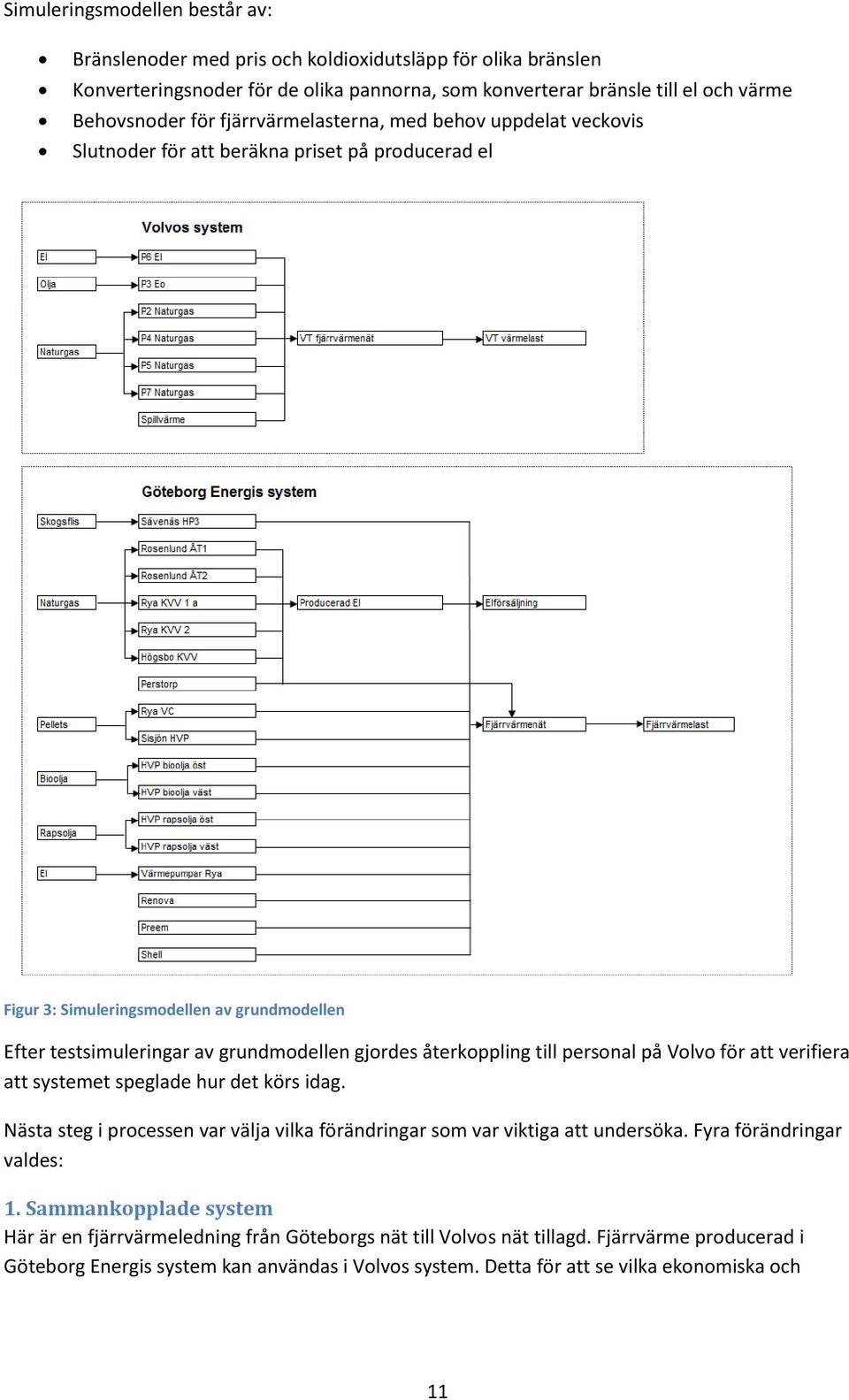 återkoppling till personal på Volvo för att verifiera att systemet speglade hur det körs idag. Nästa steg i processen var välja vilka förändringar som var viktiga att undersöka.