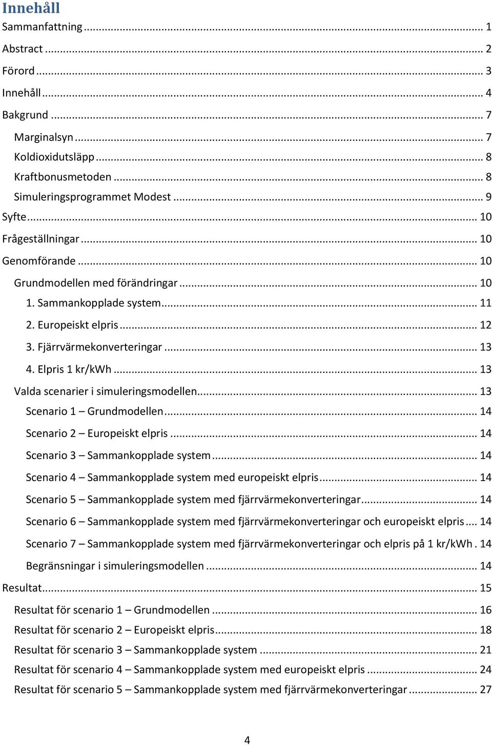 .. 13 Valda scenarier i simuleringsmodellen... 13 Scenario 1 Grundmodellen... 14 Scenario 2 Europeiskt elpris... 14 Scenario 3 Sammankopplade system.