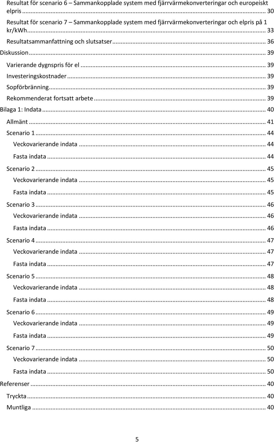 .. 39 Bilaga 1: Indata... 40 Allmänt... 41 Scenario 1... 44 Veckovarierande indata... 44 Fasta indata... 44 Scenario 2... 45 Veckovarierande indata... 45 Fasta indata... 45 Scenario 3.