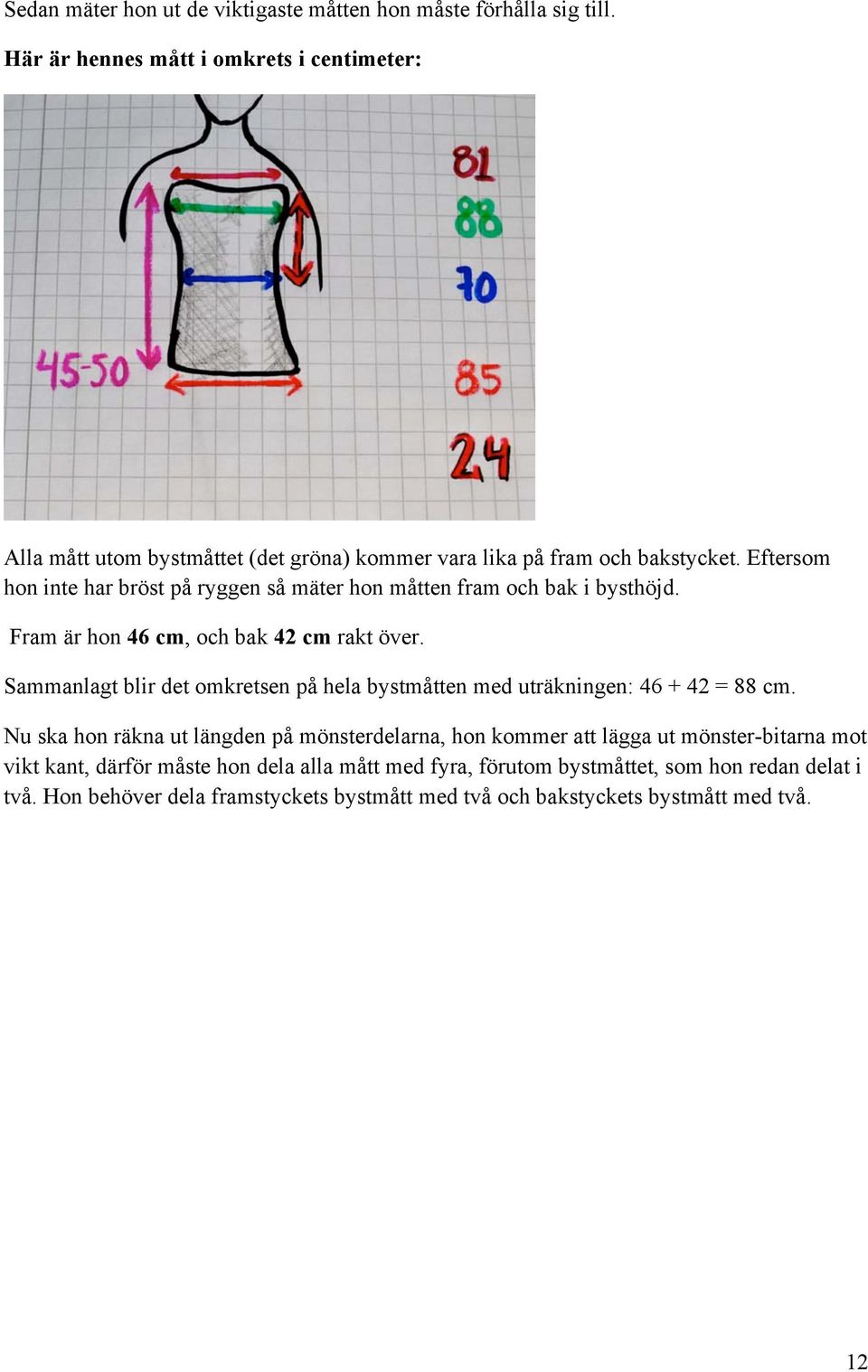 Eftersom hon inte har bröst på ryggen så mäter hon måtten fram och bak i bysthöjd. Fram är hon 46 cm, och bak 42 cm rakt över.