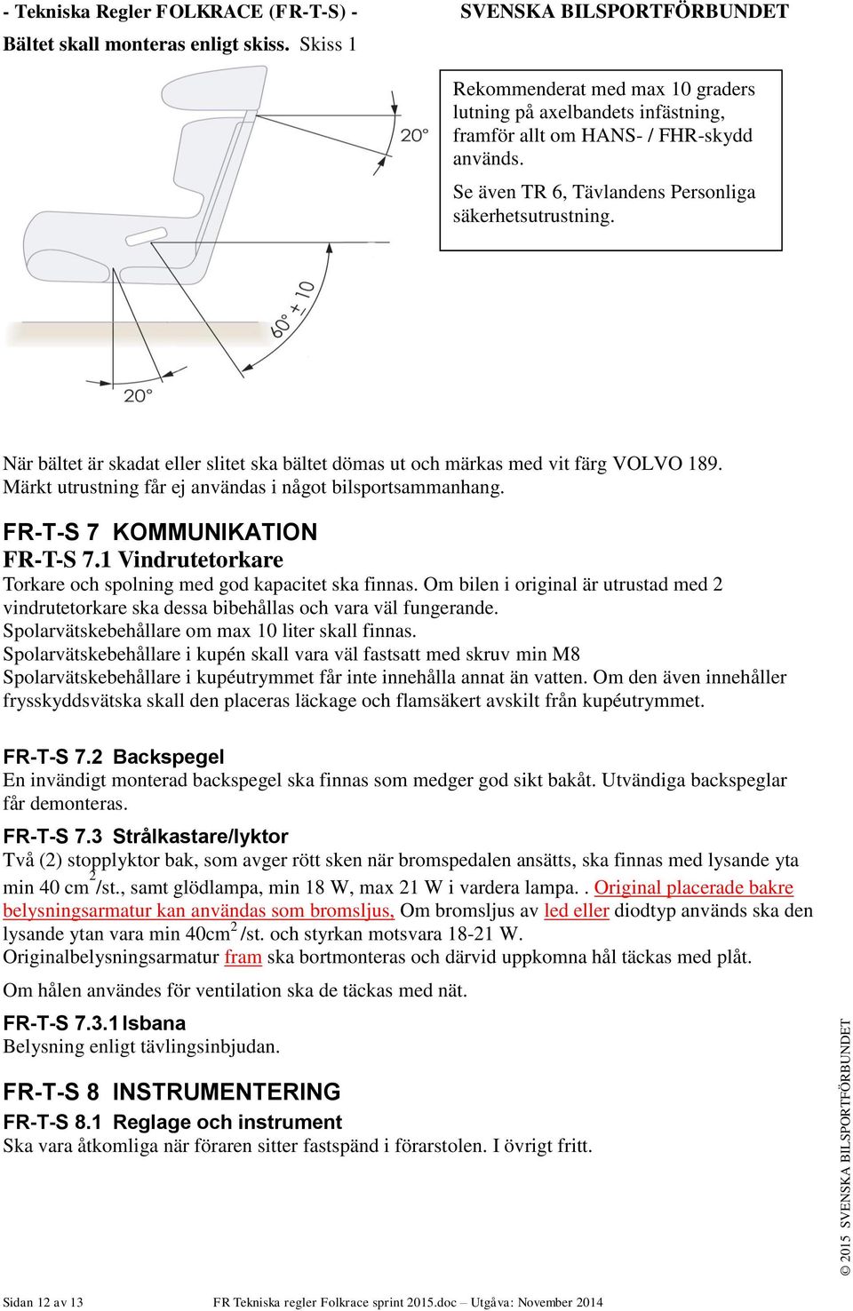 När bältet är skadat eller slitet ska bältet dömas ut och märkas med vit färg VOLVO 189. Märkt utrustning får ej användas i något bilsportsammanhang. FR-T-S 7 KOMMUNIKATION FR-T-S 7.