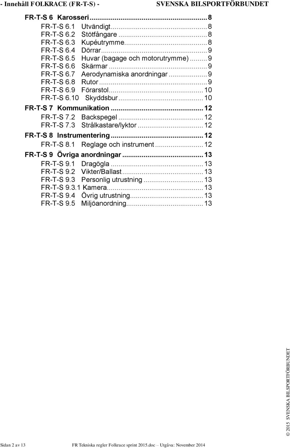 .. 10 FR-T-S 7 Kommunikation... 12 FR-T-S 7.2 Backspegel... 12 FR-T-S 7.3 Strålkastare/lyktor... 12 FR-T-S 8 Instrumentering... 12 FR-T-S 8.1 Reglage och instrument... 12 FR-T-S 9 Övriga anordningar.