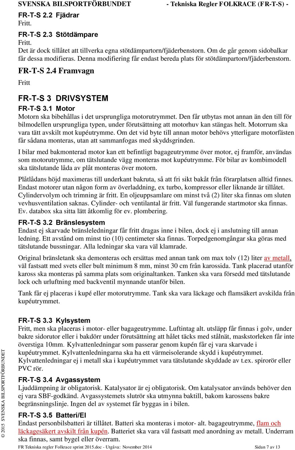 1 Motor Motorn ska bibehållas i det ursprungliga motorutrymmet. Den får utbytas mot annan än den till för bilmodellen ursprungliga typen, under förutsättning att motorhuv kan stängas helt.