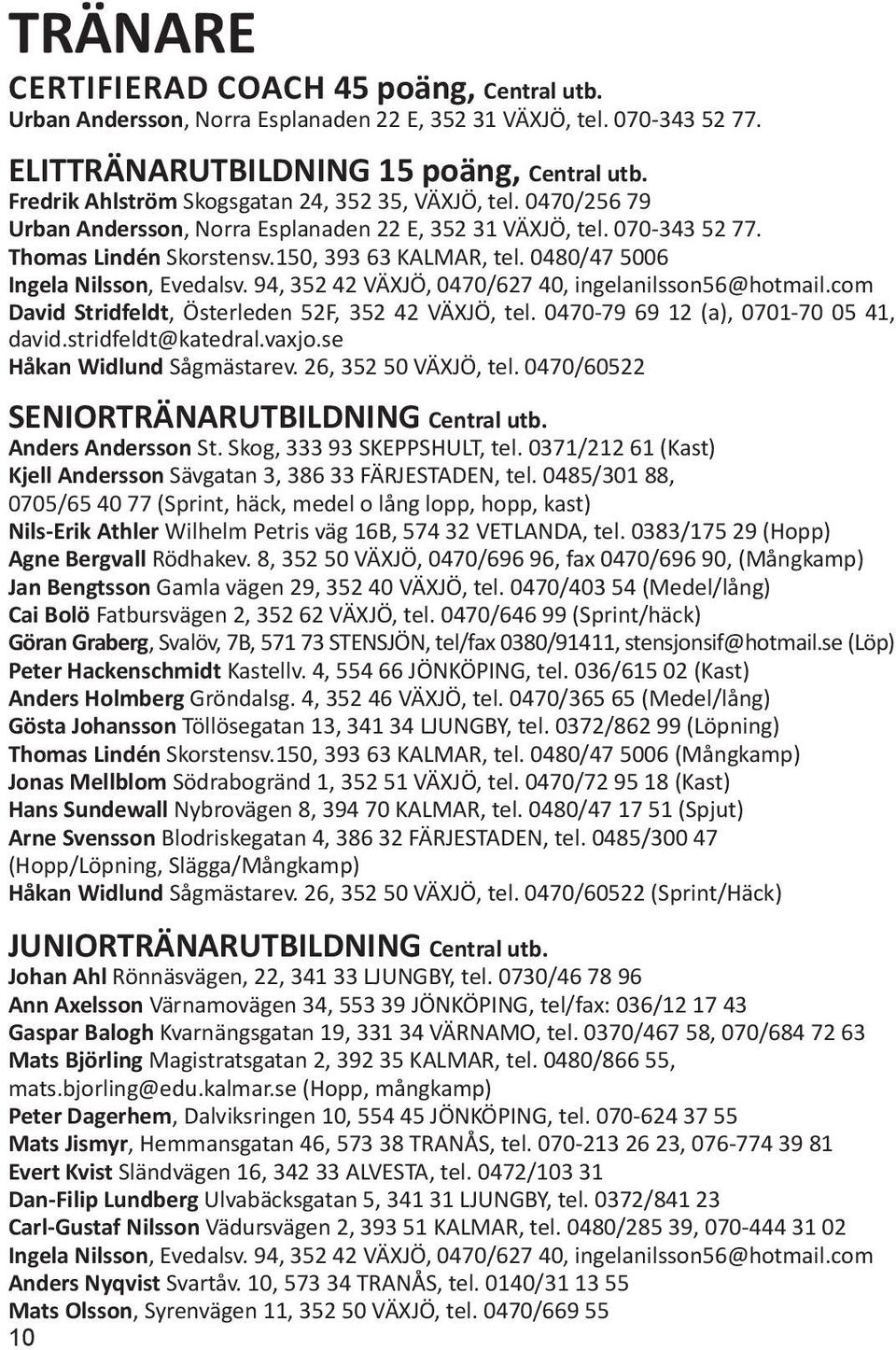 0480/47 5006 Ingela Nilsson, Evedalsv. 94, 352 42 VÄXJÖ, 0470/627 40, ingelanilsson56@hotmail.com David Stridfeldt, Österleden 52F, 352 42 VÄXJÖ, tel. 0470-79 69 12 (a), 0701-70 05 41, david.