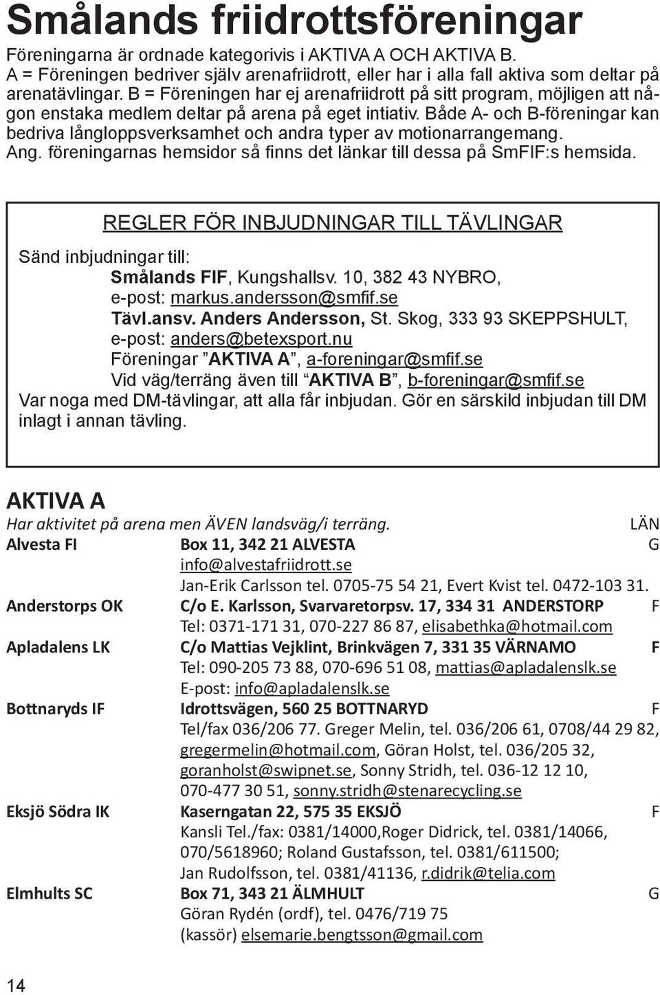 Både A- och B-föreningar kan bedriva långloppsverksamhet och andra typer av motionarrangemang. Ang. föreningarnas hemsidor så finns det länkar till dessa på SmFIF:s hemsida.