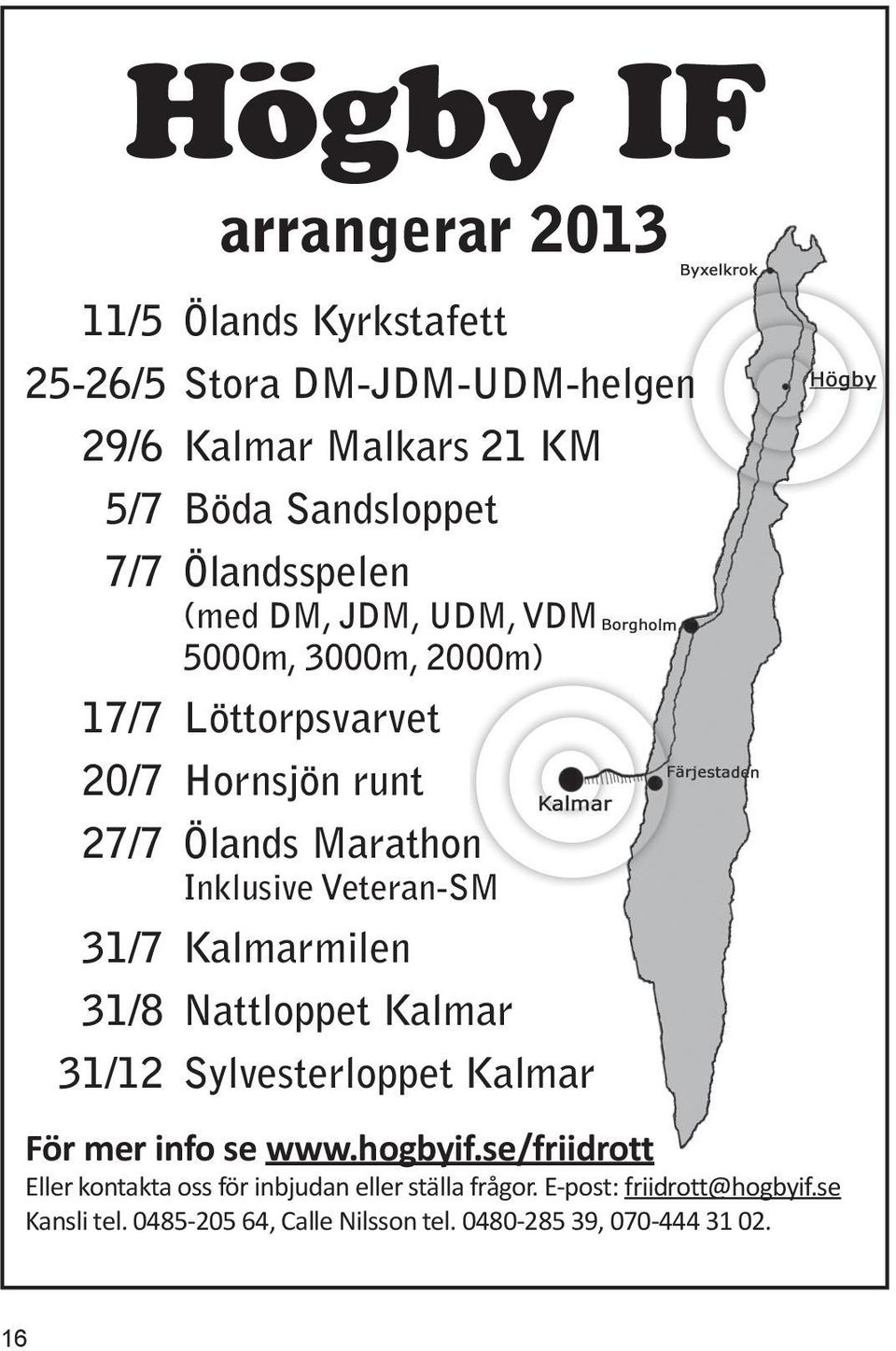 Veteran-SM 31/7 Kalmarmilen 31/8 Nattloppet Kalmar 31/12 Sylvesterloppet Kalmar För mer info se www.hogbyif.