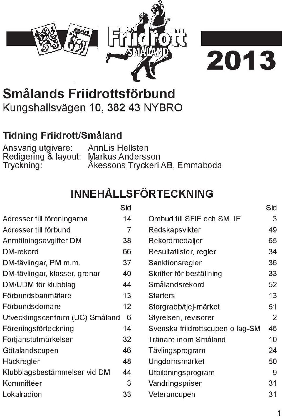 Förbundsbanmätare 13 Förbundsdomare 12 Utvecklingscentrum (UC) Småland 6 Föreningsförteckning 14 Förtjänstutmärkelser 32 Götalandscupen 46 Häckregler 48 Klubblagsbestämmelser vid DM 44 Kommittéer 3