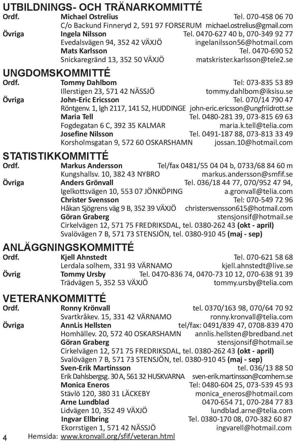 Tommy Dahlbom Tel: 073-835 53 89 Illerstigen 23, 571 42 NÄSSJÖ tommy.dahlbom@iksisu.se Övriga John-Eric Ericsson Tel. 070/14 790 47 Röntgenv. 1, lgh 2117, 141 52, HUDDINGE john-eric.