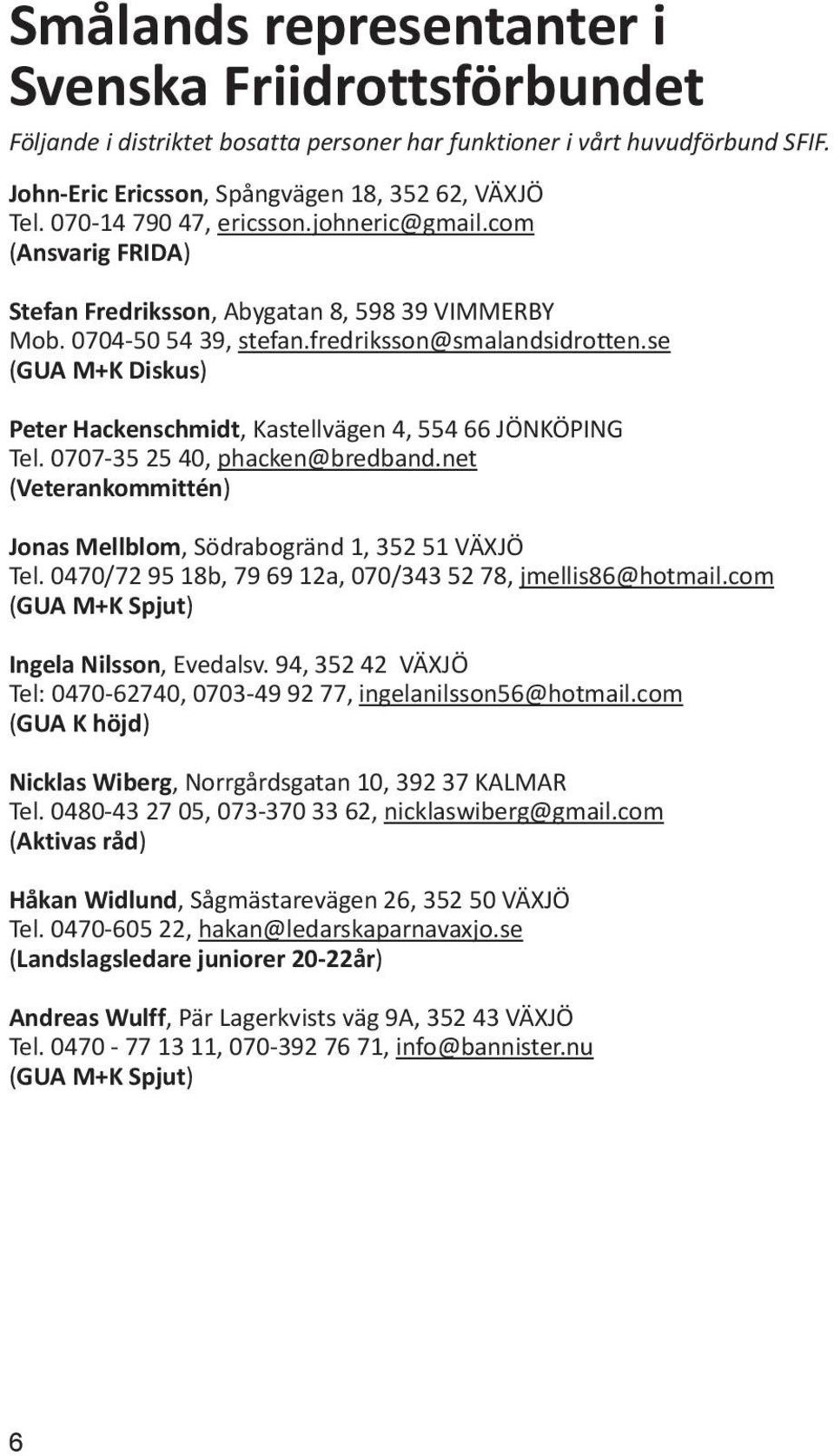 se (GUA M+K Diskus) Peter Hackenschmidt, Kastellvägen 4, 554 66 JÖNKÖPING Tel. 0707-35 25 40, phacken@bredband.net (Veterankommittén) Jonas Mellblom, Södrabogränd 1, 352 51 VÄXJÖ Tel.