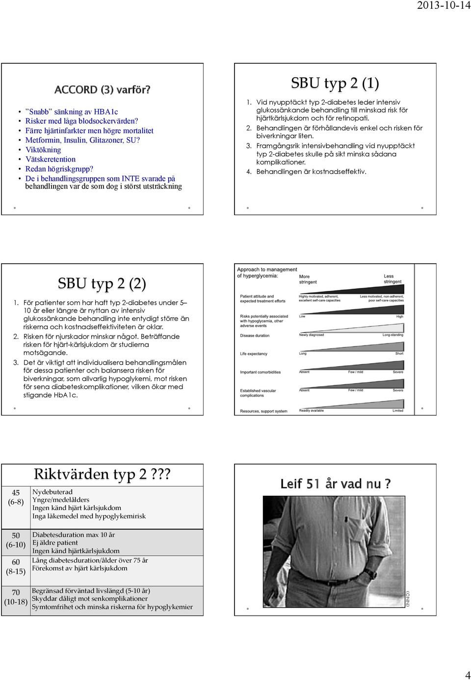 Vid nyupptäckt typ 2-diabetes leder intensiv glukossänkande behandling till minskad risk för hjärtkärlsjukdom och för retinopati. 2. Behandlingen är förhållandevis enkel och risken för biverkningar liten.