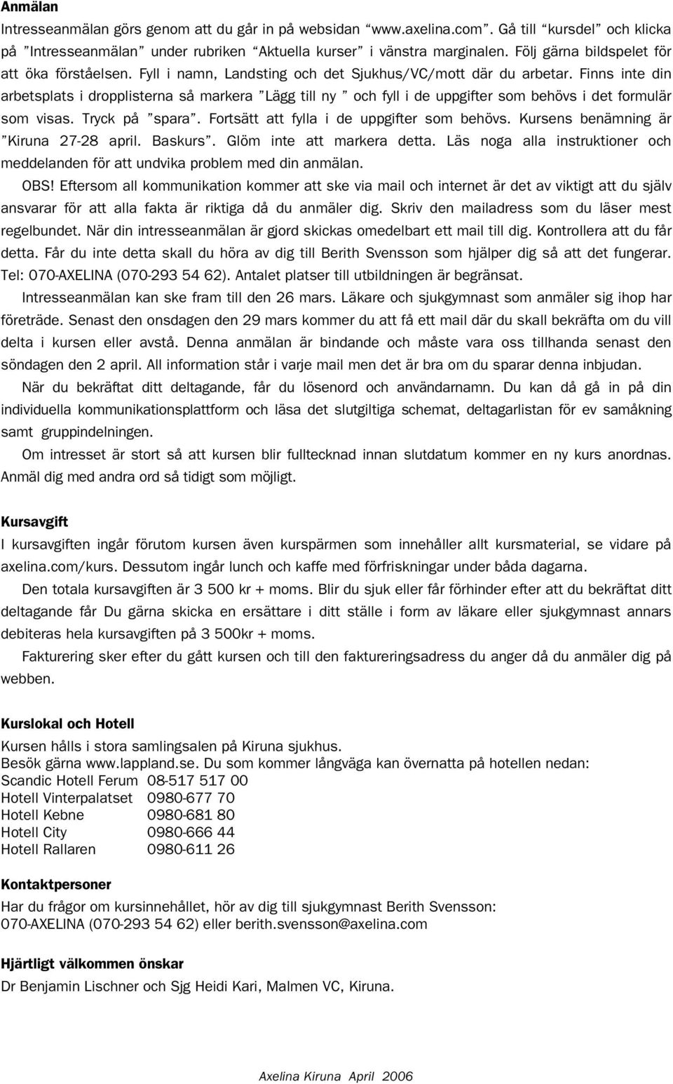 Finns inte din arbetsplats i dropplisterna så markera Lägg till ny och fyll i de uppgifter som behövs i det formulär som visas. Tryck på spara. Fortsätt att fylla i de uppgifter som behövs.