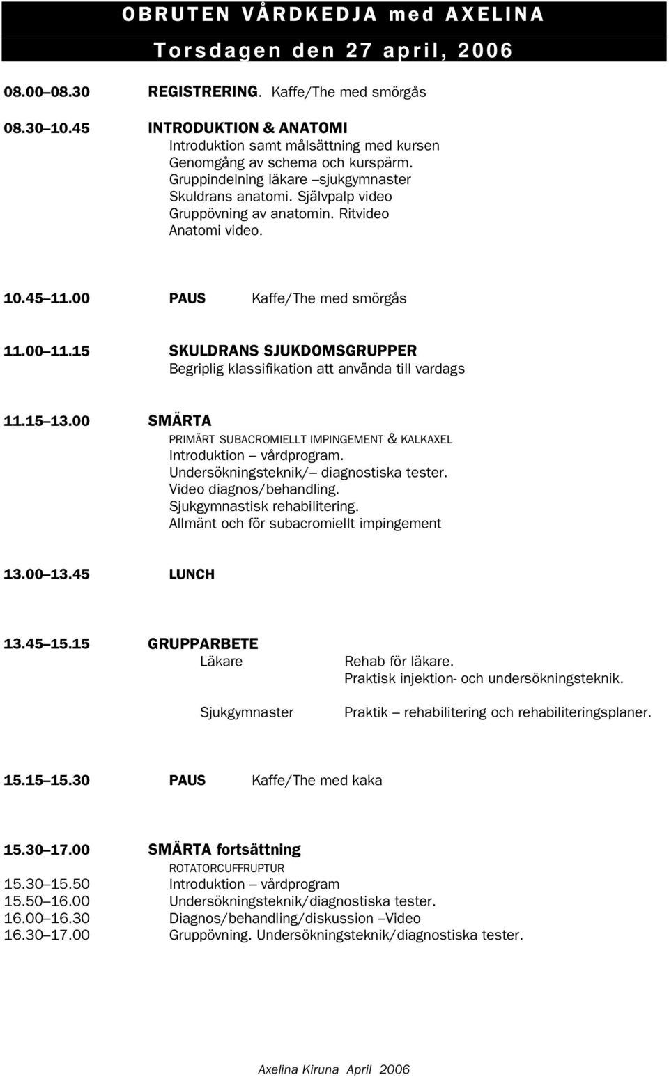 15 SKULDRANS SJUKDOMSGRUPPER Begriplig klassifikation att använda till vardags 11.15 13.00 SMÄRTA PRIMÄRT SUBACROMIELLT IMPINGEMENT & KALKAXEL Introduktion vårdprogram.
