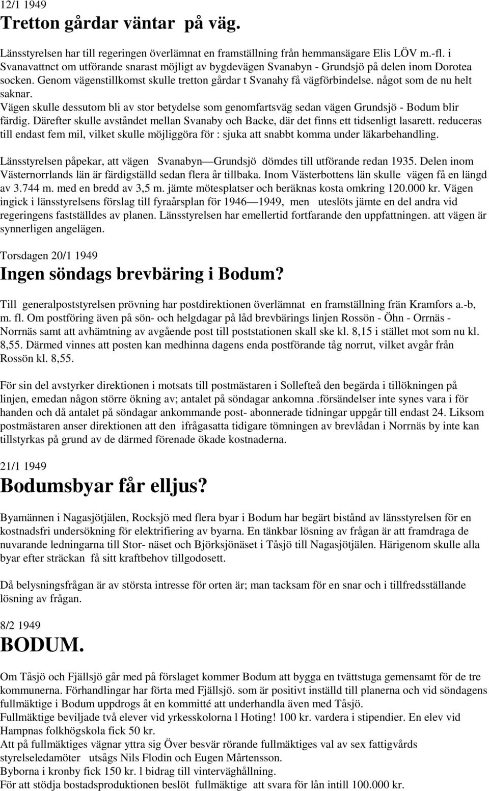 något som de nu helt saknar. Vägen skulle dessutom bli av stor betydelse som genomfartsväg sedan vägen Grundsjö - Bodum blir färdig.