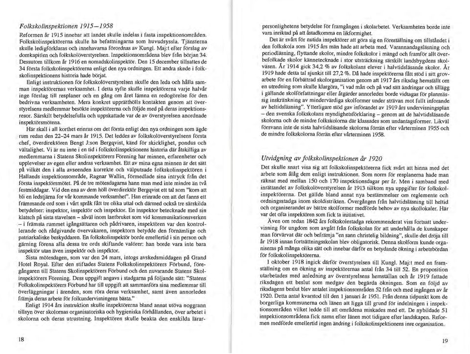 Dessutom tillkom år 1916 en nomadskolinspektör. Den 15 december tillsattes de 34 första folkskojinspektörerna enligt den nya ordningen. Ett andra skede i folkskolinspektionens historia hade börjat.