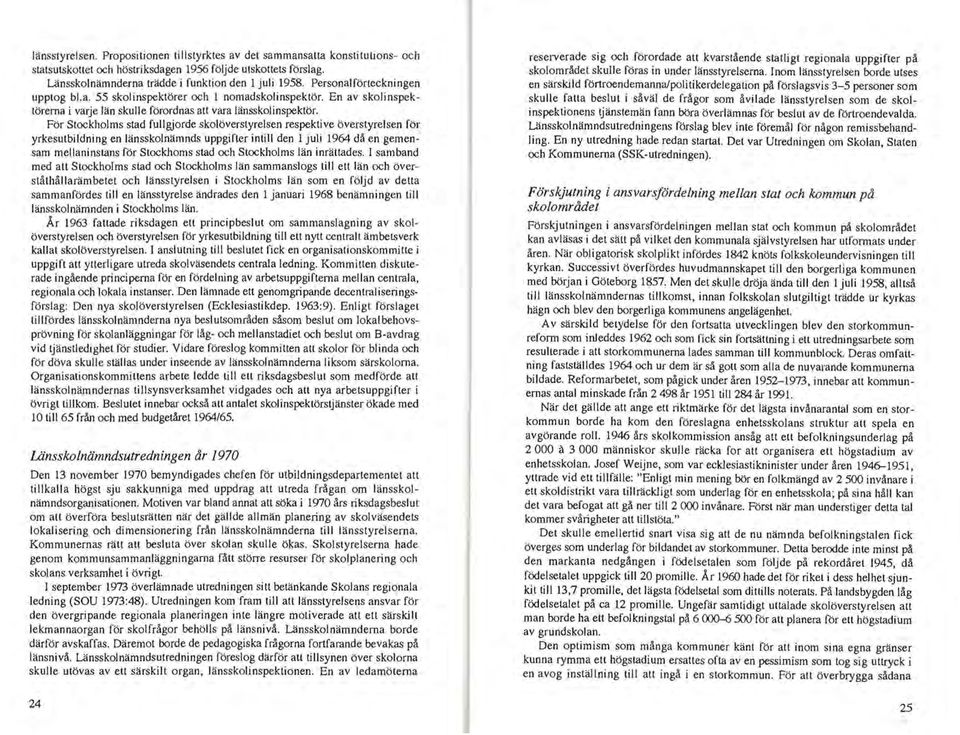 För Stockholms stad fullgjorde skolöverstyrelsen respektive överstyrelsen för yrkesutbildning en länsskolnämnds uppgifter intill den l juli 1964 då en gemensam mellaninstans för Stockhoms stad och