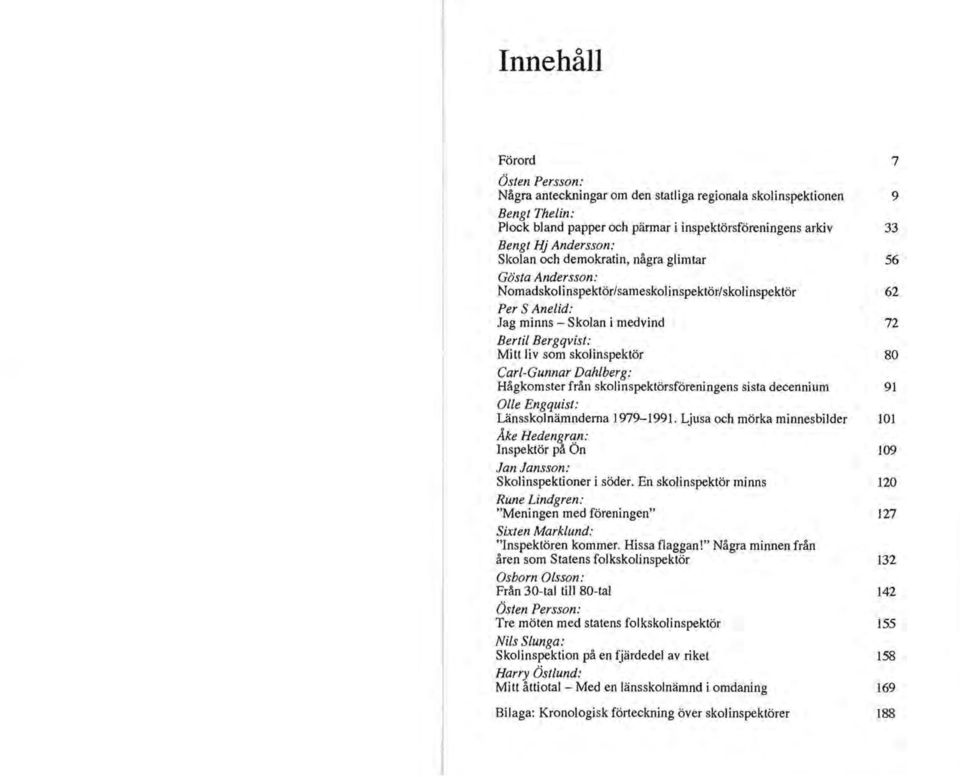 skolinspektör 80 Carl-Gunnar Dahlberg: Hågkomster från skolinspektörsföreningens sista decennium 91 Olle Engquist: Länsskolnämnderna 1979-1991.