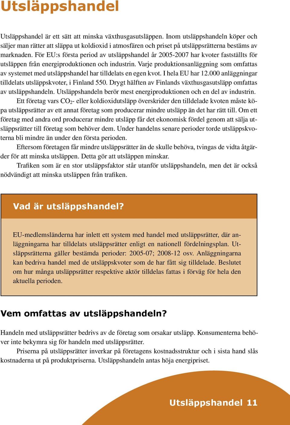 För EU:s första period av utsläppshandel år 2005-2007 har kvoter fastställts för utsläppen från energiproduktionen och industrin.