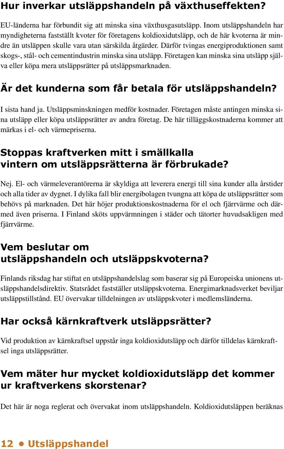 Därför tvingas energiproduktionen samt skogs-, stål- och cementindustrin minska sina utsläpp. Företagen kan minska sina utsläpp själva eller köpa mera utsläppsrätter på utsläppsmarknaden.