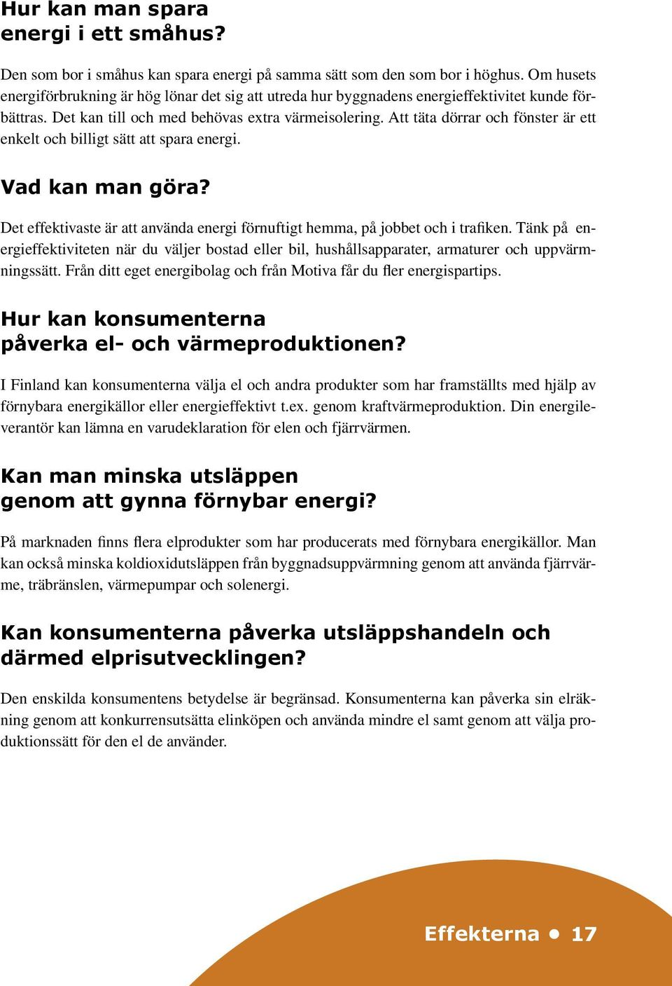 Att täta dörrar och fönster är ett enkelt och billigt sätt att spara energi. Vad kan man göra? Det effektivaste är att använda energi förnuftigt hemma, på jobbet och i trafiken.