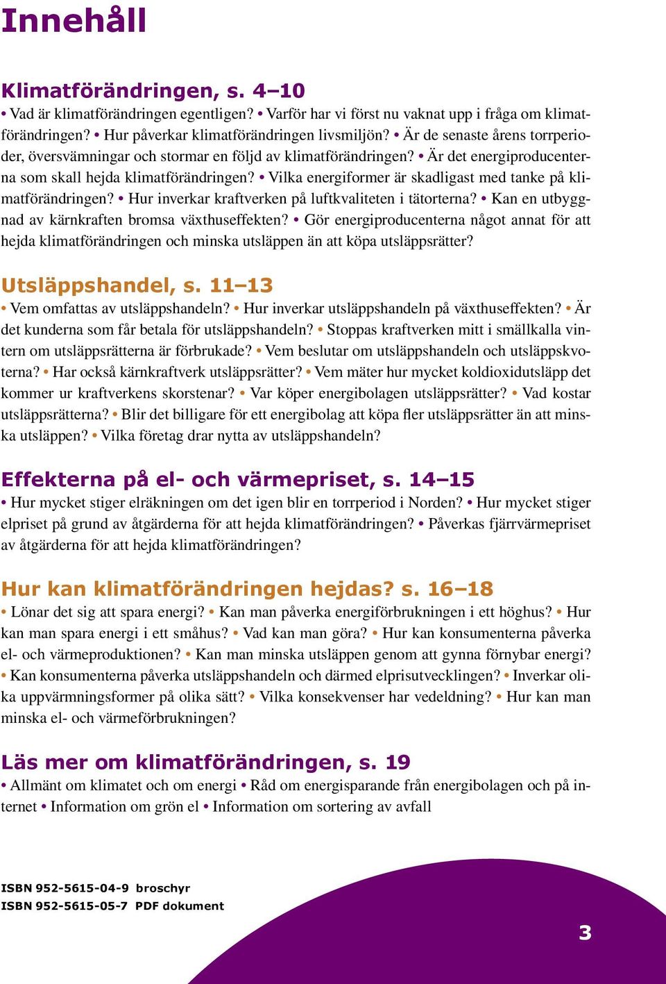 Vilka energiformer är skadligast med tanke på klimatförändringen? Hur inverkar kraftverken på luftkvaliteten i tätorterna? Kan en utbyggnad av kärnkraften bromsa växthuseffekten?