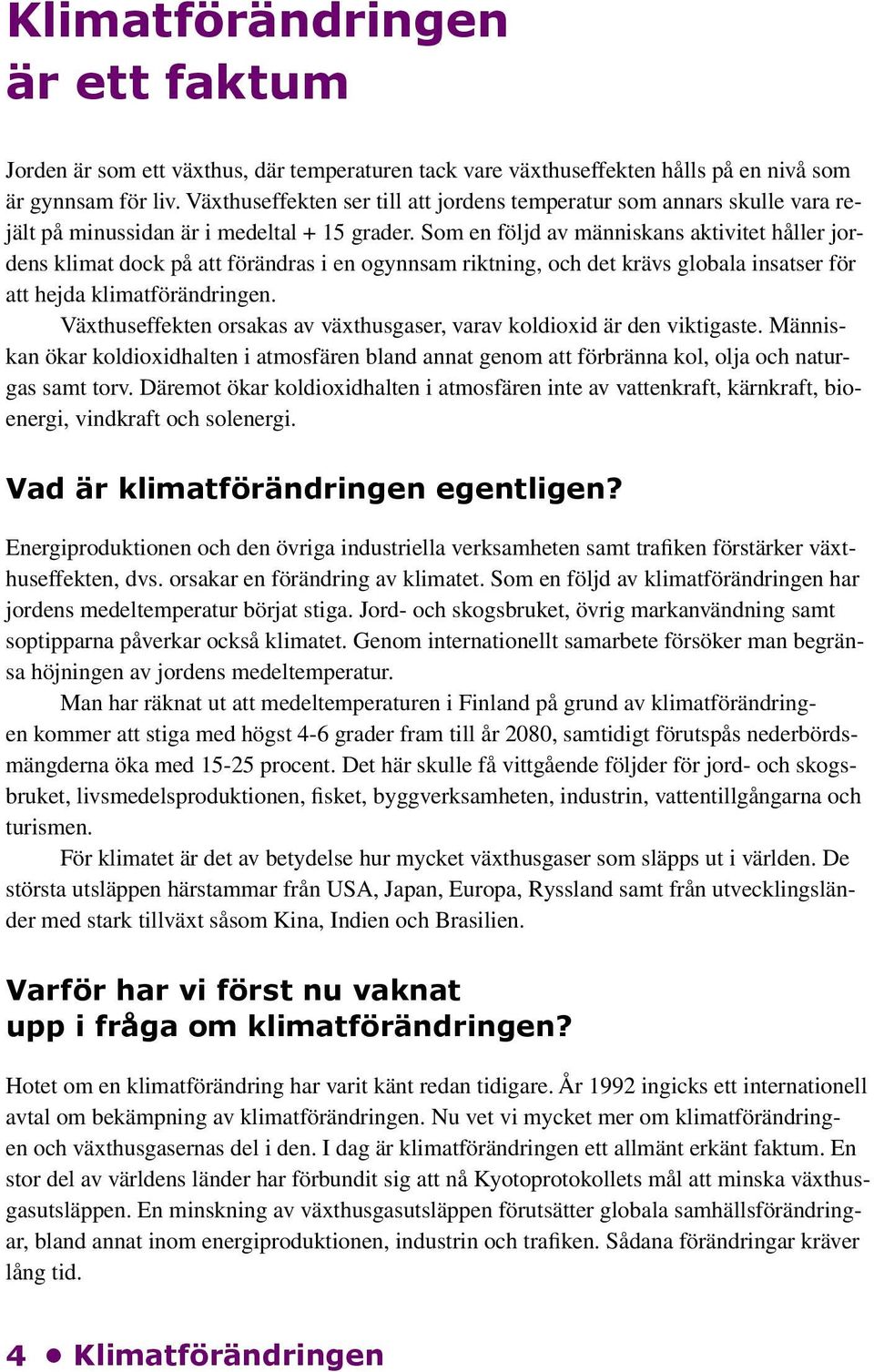 Som en följd av människans aktivitet håller jordens klimat dock på att förändras i en ogynnsam riktning, och det krävs globala insatser för att hejda klimatförändringen.