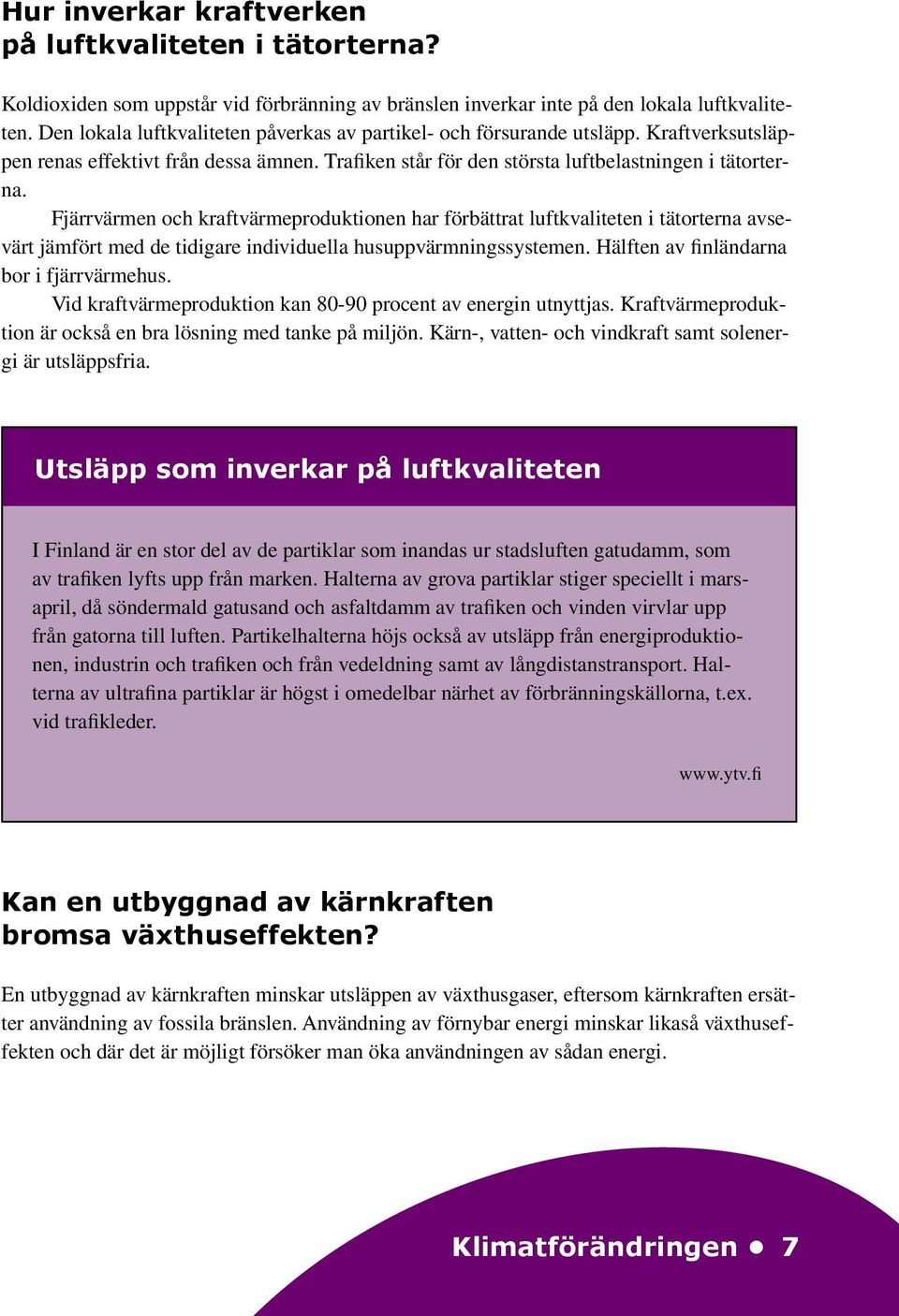 Fjärrvärmen och kraftvärmeproduktionen har förbättrat luftkvaliteten i tätorterna avsevärt jämfört med de tidigare individuella husuppvärmningssystemen. Hälften av finländarna bor i fjärrvärmehus.