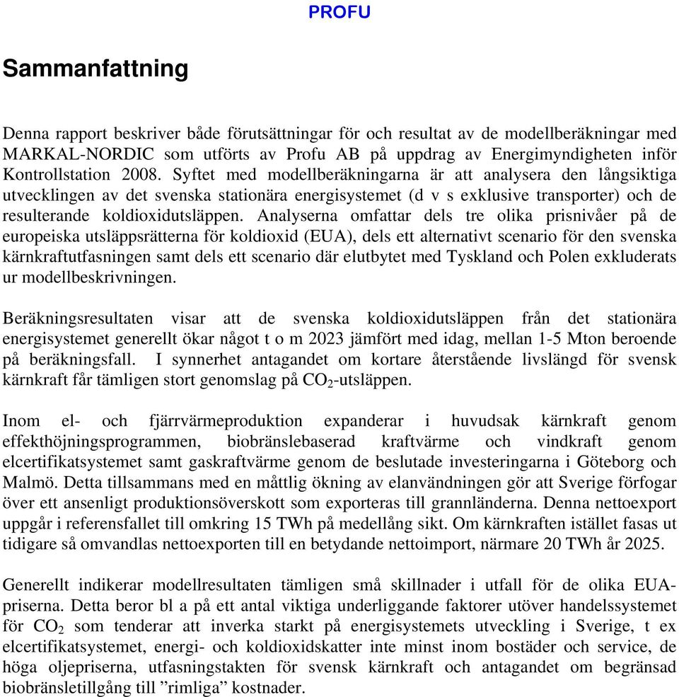 Analyserna omfattar dels tre olika prisnivåer på de europeiska utsläppsrätterna för koldioxid (EUA), dels ett alternativt scenario för den svenska kärnkraftutfasningen samt dels ett scenario där