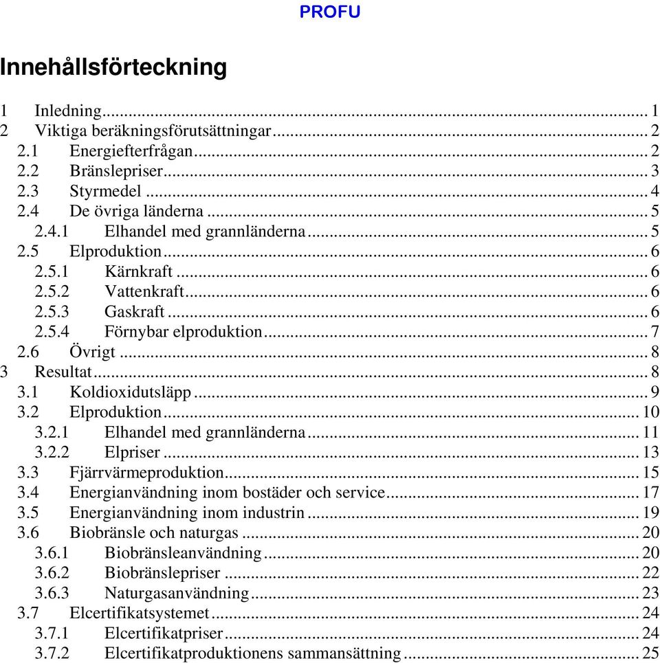 .. 1 3.2.1 Elhandel med grannländerna... 11 3.2.2 Elpriser... 13 3.3 Fjärrvärmeproduktion... 15 3.4 Energianvändning inom bostäder och service... 17 3.5 Energianvändning inom industrin... 19 3.