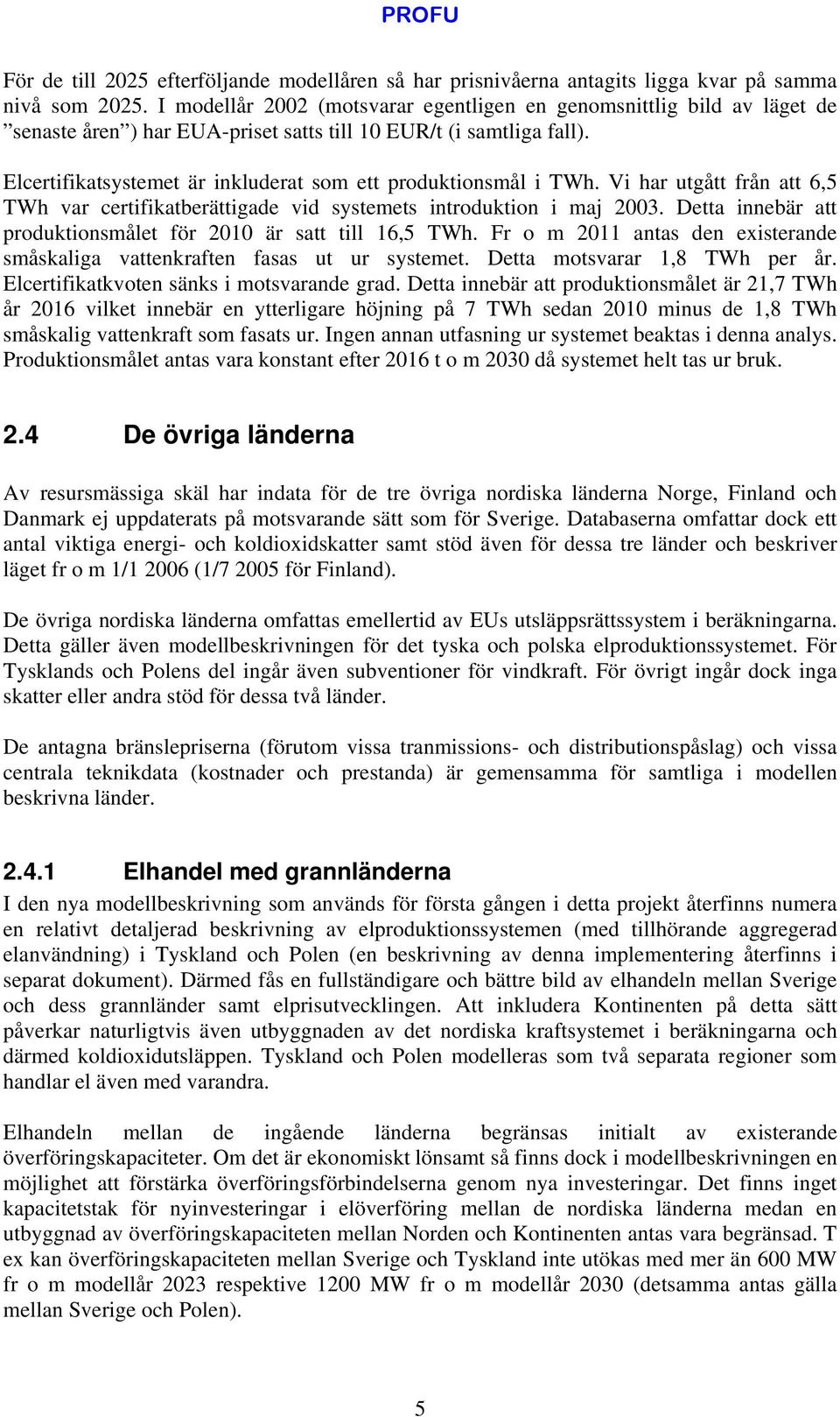 Elcertifikatsystemet är inkluderat som ett produktionsmål i TWh. Vi har utgått från att 6,5 TWh var certifikatberättigade vid systemets introduktion i maj 23.