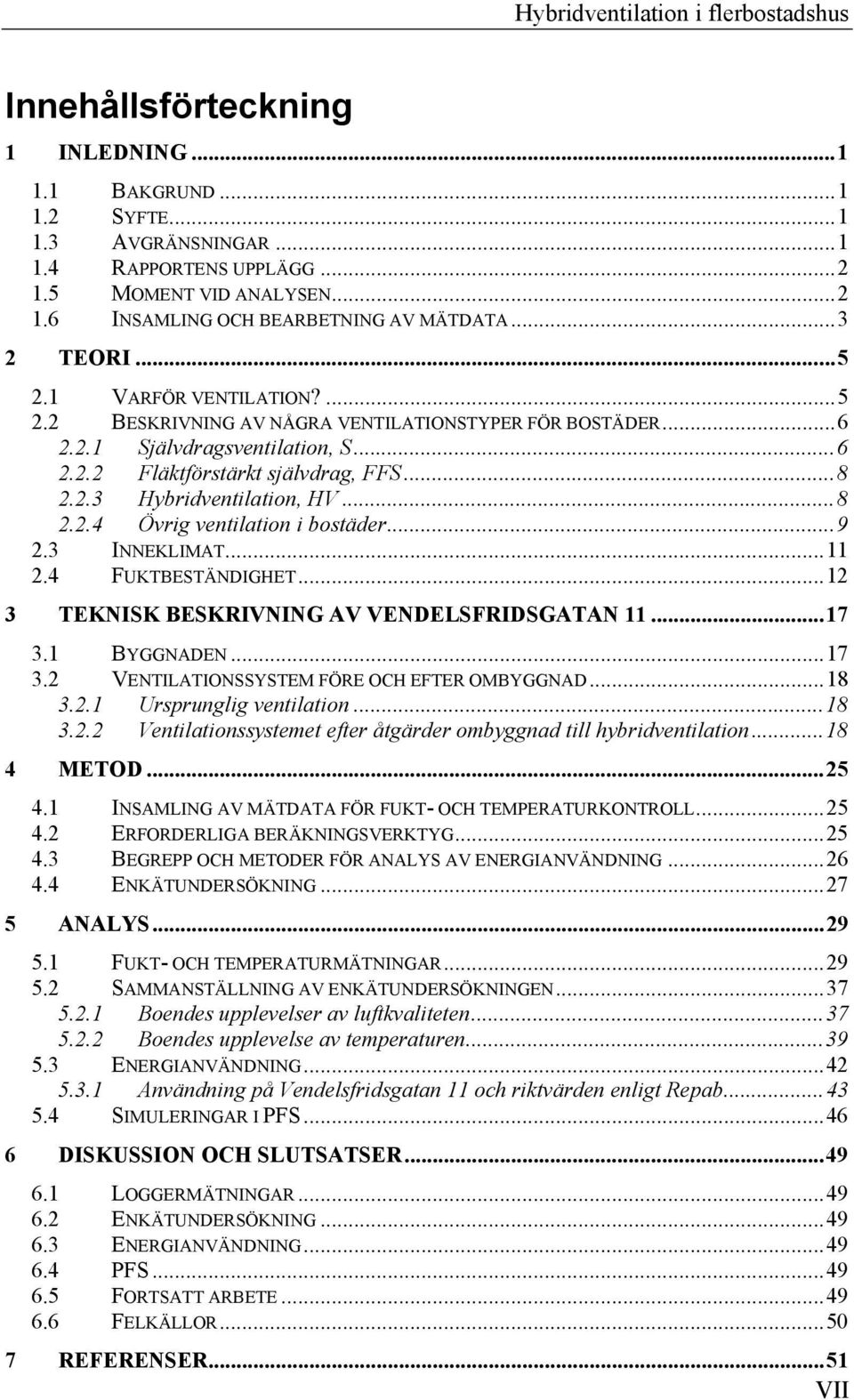 ..8 2.2.4 Övrig ventilation i bostäder...9 2.3 INNEKLIMAT...11 2.4 FUKTBESTÄNDIGHET...12 3 TEKNISK BESKRIVNING AV VENDELSFRIDSGATAN 11...17 3.1 BYGGNADEN...17 3.2 VENTILATIONSSYSTEM FÖRE OCH EFTER OMBYGGNAD.