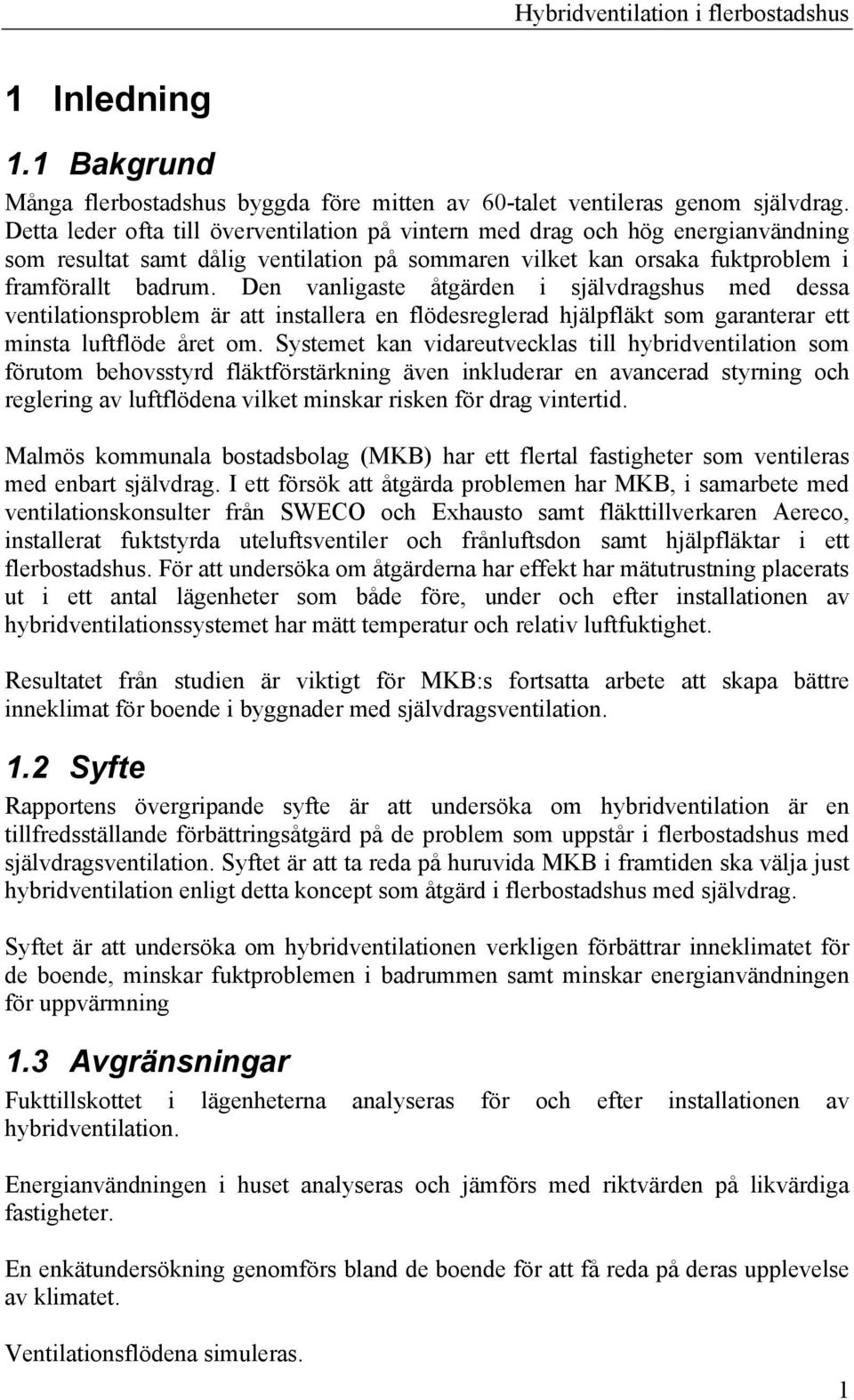 Den vanligaste åtgärden i självdragshus med dessa ventilationsproblem är att installera en flödesreglerad hjälpfläkt som garanterar ett minsta luftflöde året om.