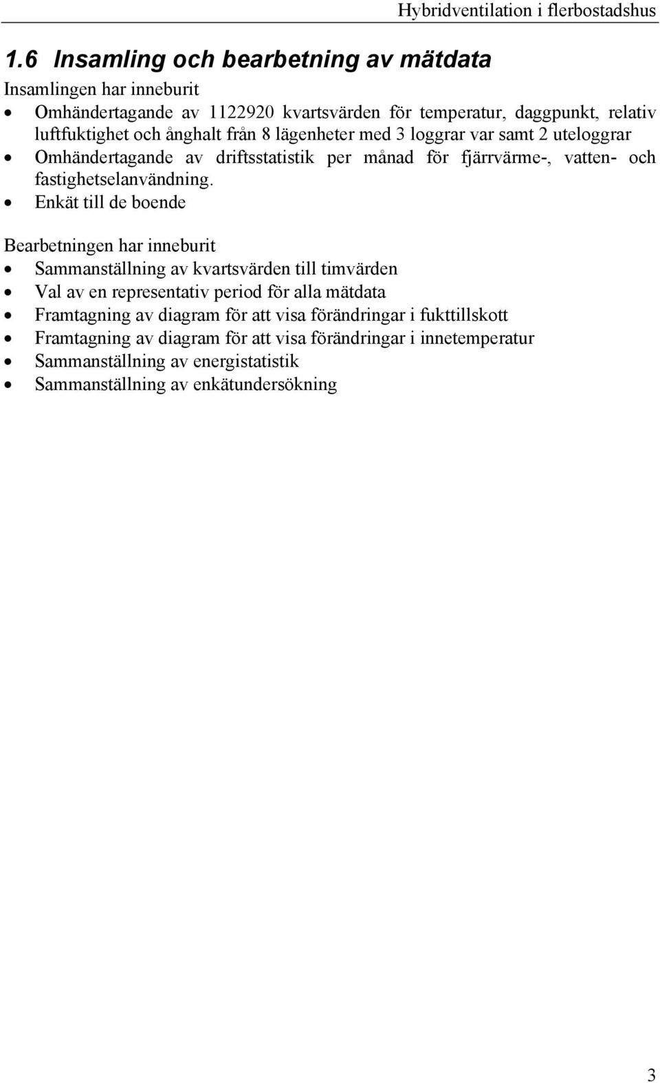 lägenheter med 3 loggrar var samt 2 uteloggrar Omhändertagande av driftsstatistik per månad för fjärrvärme-, vatten- och fastighetselanvändning.