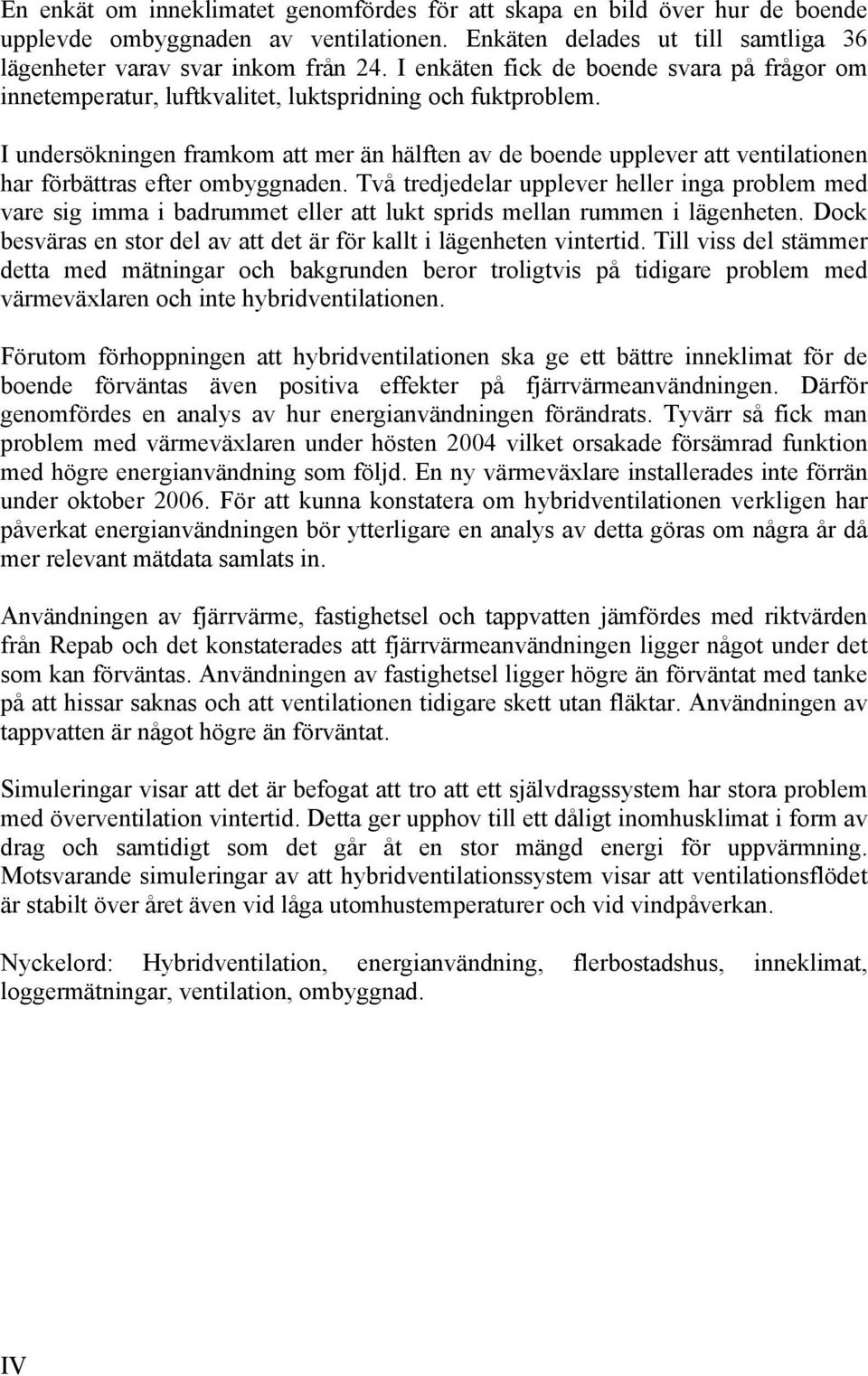 I undersökningen framkom att mer än hälften av de boende upplever att ventilationen har förbättras efter ombyggnaden.