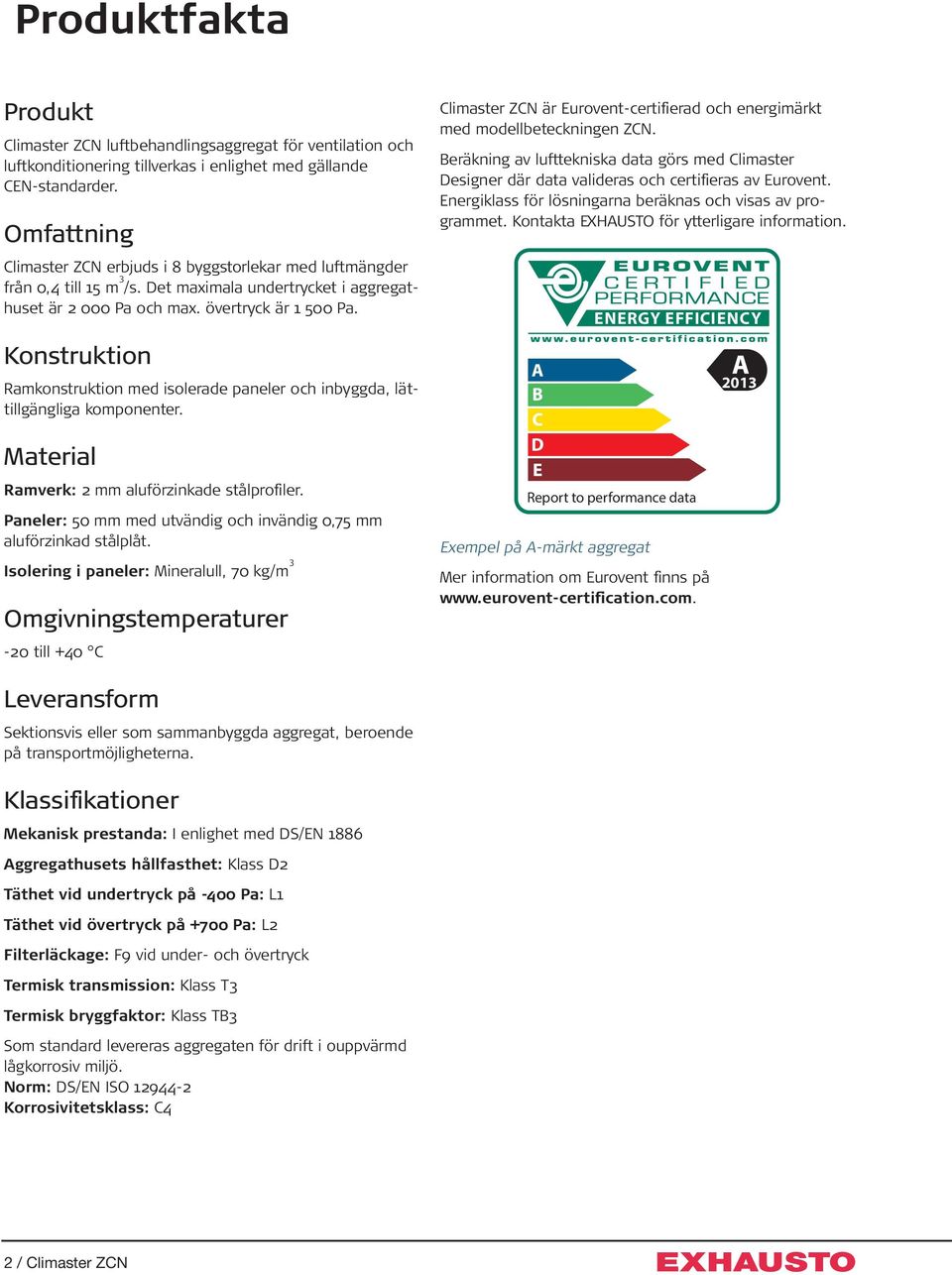 Konstruktion Ramkonstruktion med isolerade paneler och inbyggda, lättillgängliga komponenter. Material Ramverk: 2 mm aluförzinkade stålprofiler.