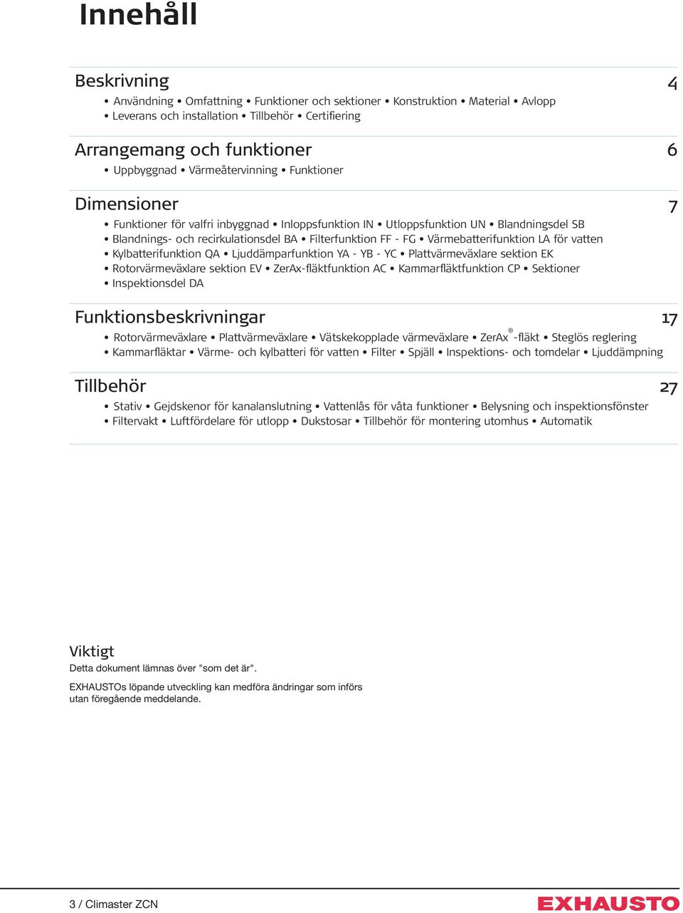 Värmebatterifunktion LA för vatten Kylbatterifunktion QA Ljuddämparfunktion YA - YB - YC Plattvärmeväxlare sektion EK Rotorvärmeväxlare sektion EV ZerAx-fläktfunktion AC Kammarfläktfunktion CP